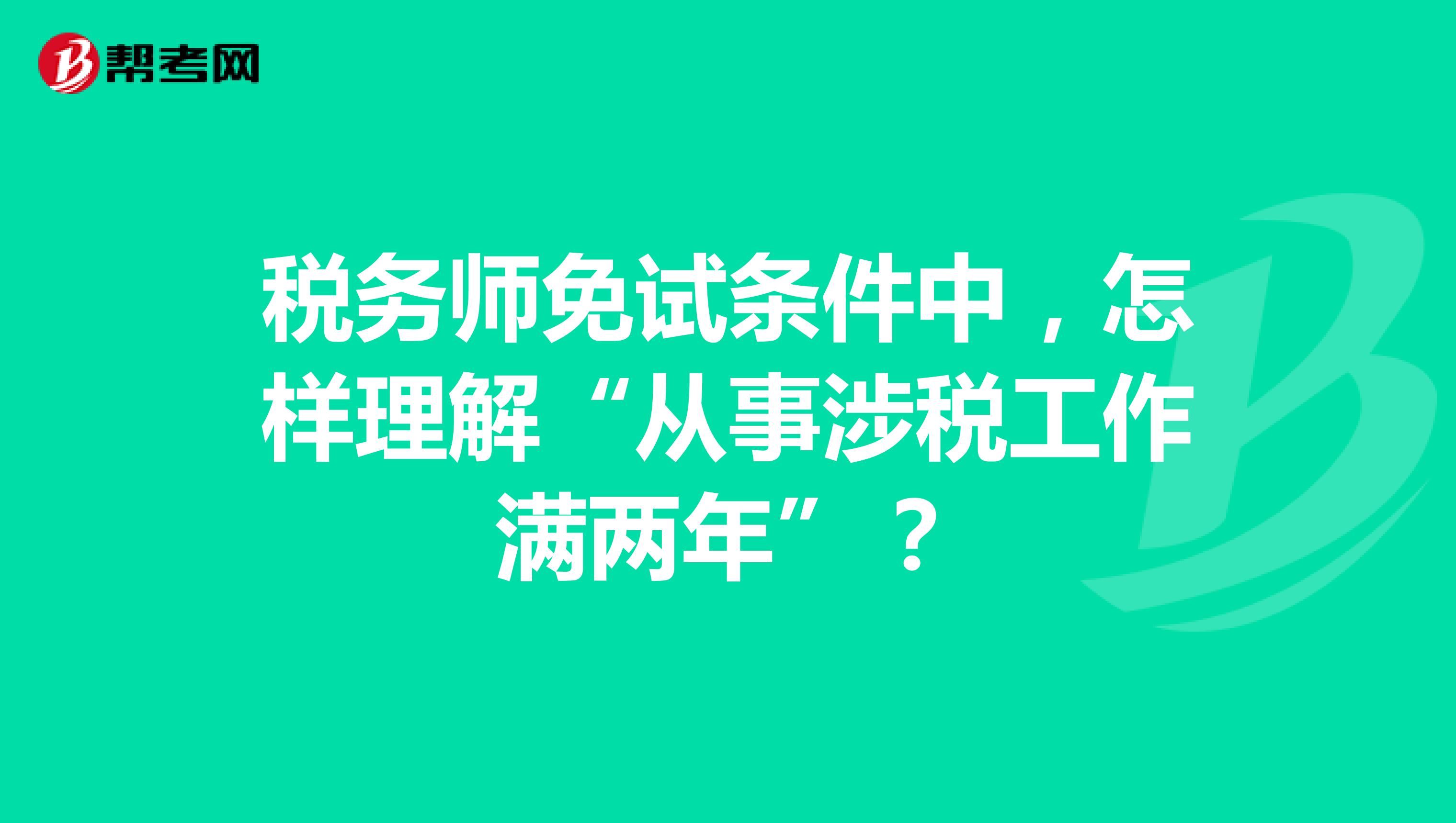 税务师免试条件中，怎样理解“从事涉税工作满两年”？