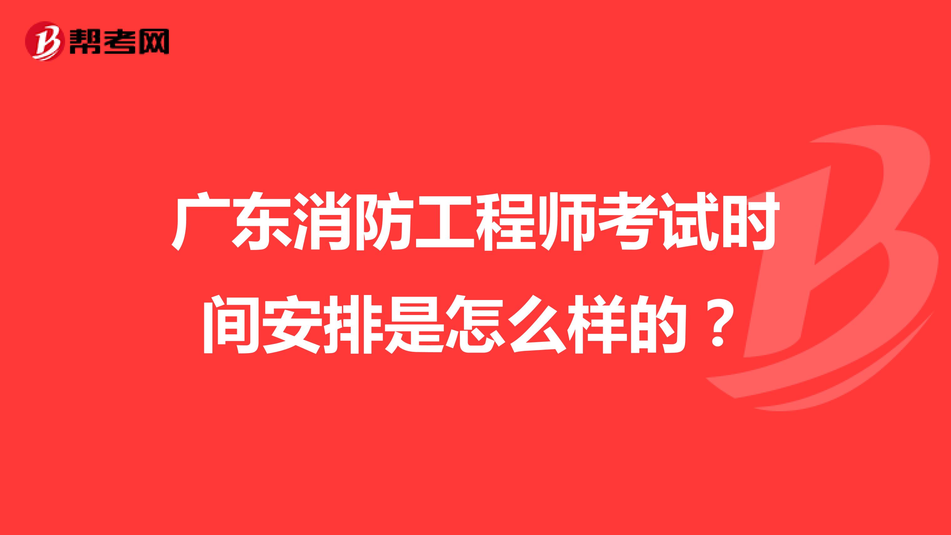 广东消防工程师考试时间安排是怎么样的？