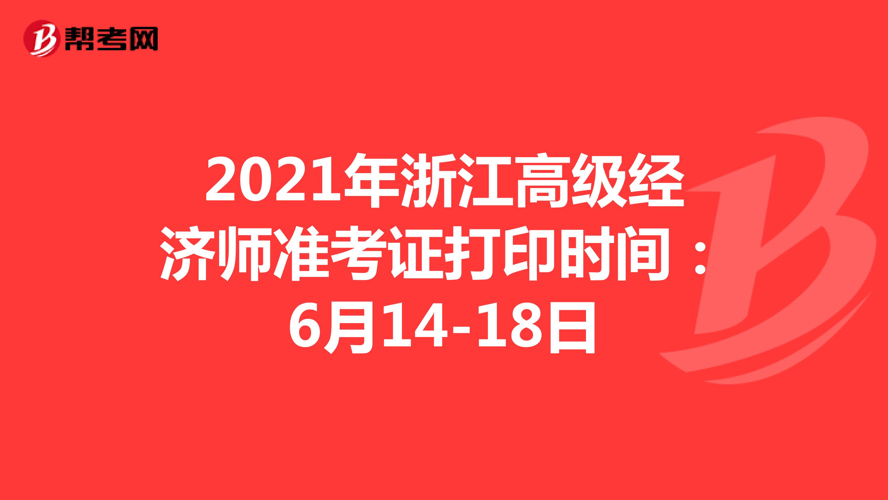 2021年浙江高级经济师准考证打印时间：6月14-18日