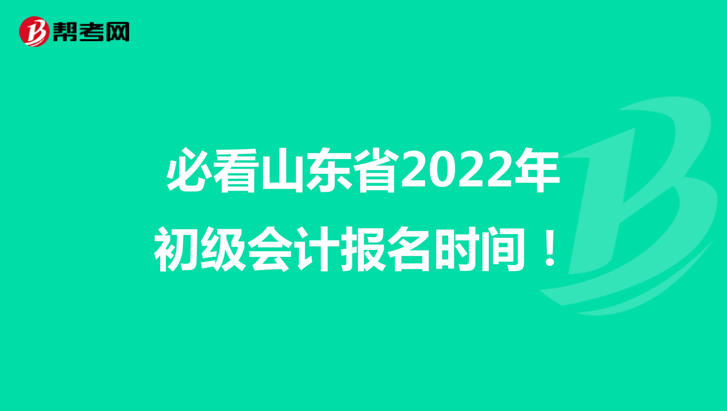 必看山东省2022年初级会计报名时间！