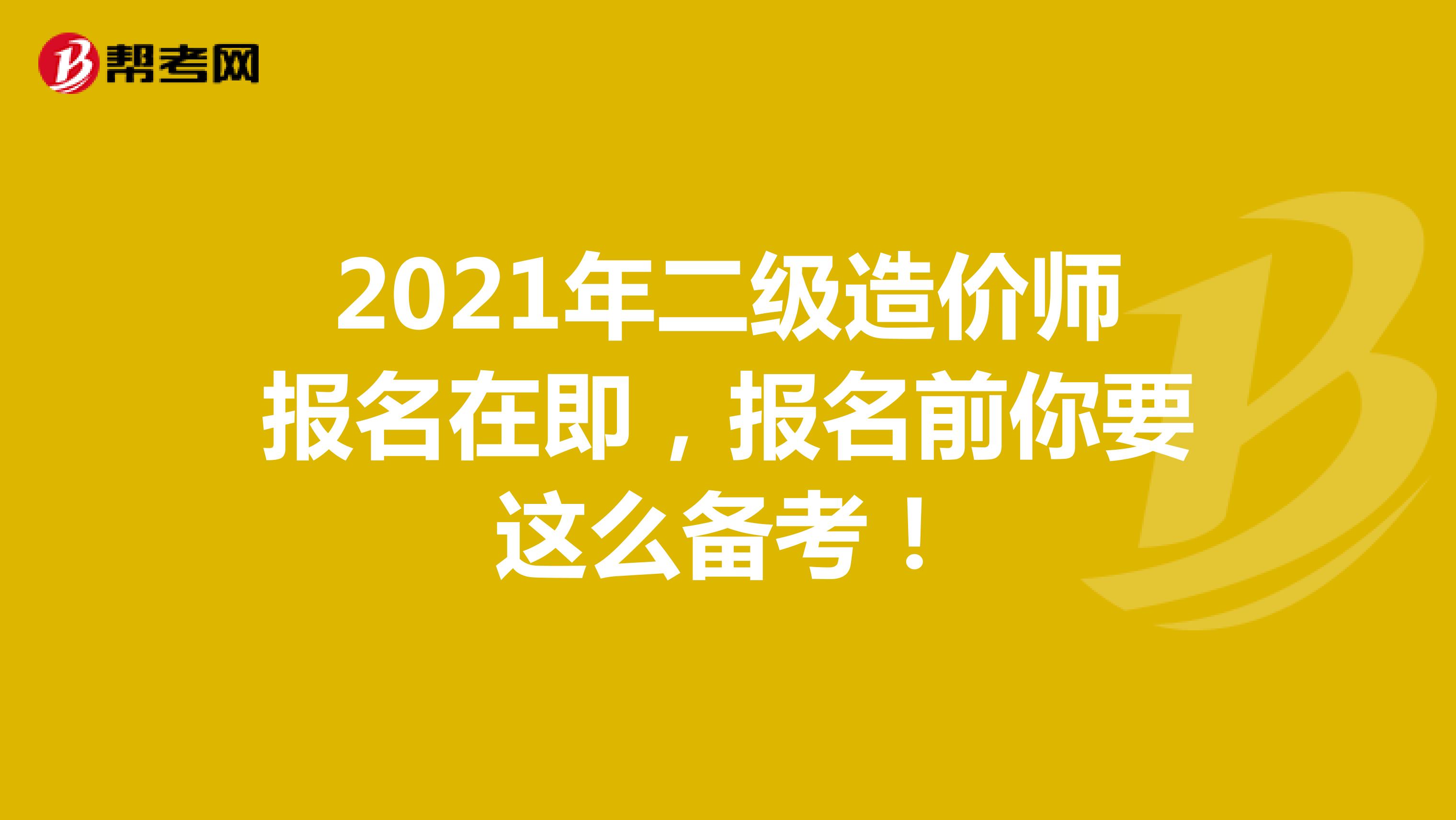 2021年二级造价师报名在即，报名前你要这么备考！