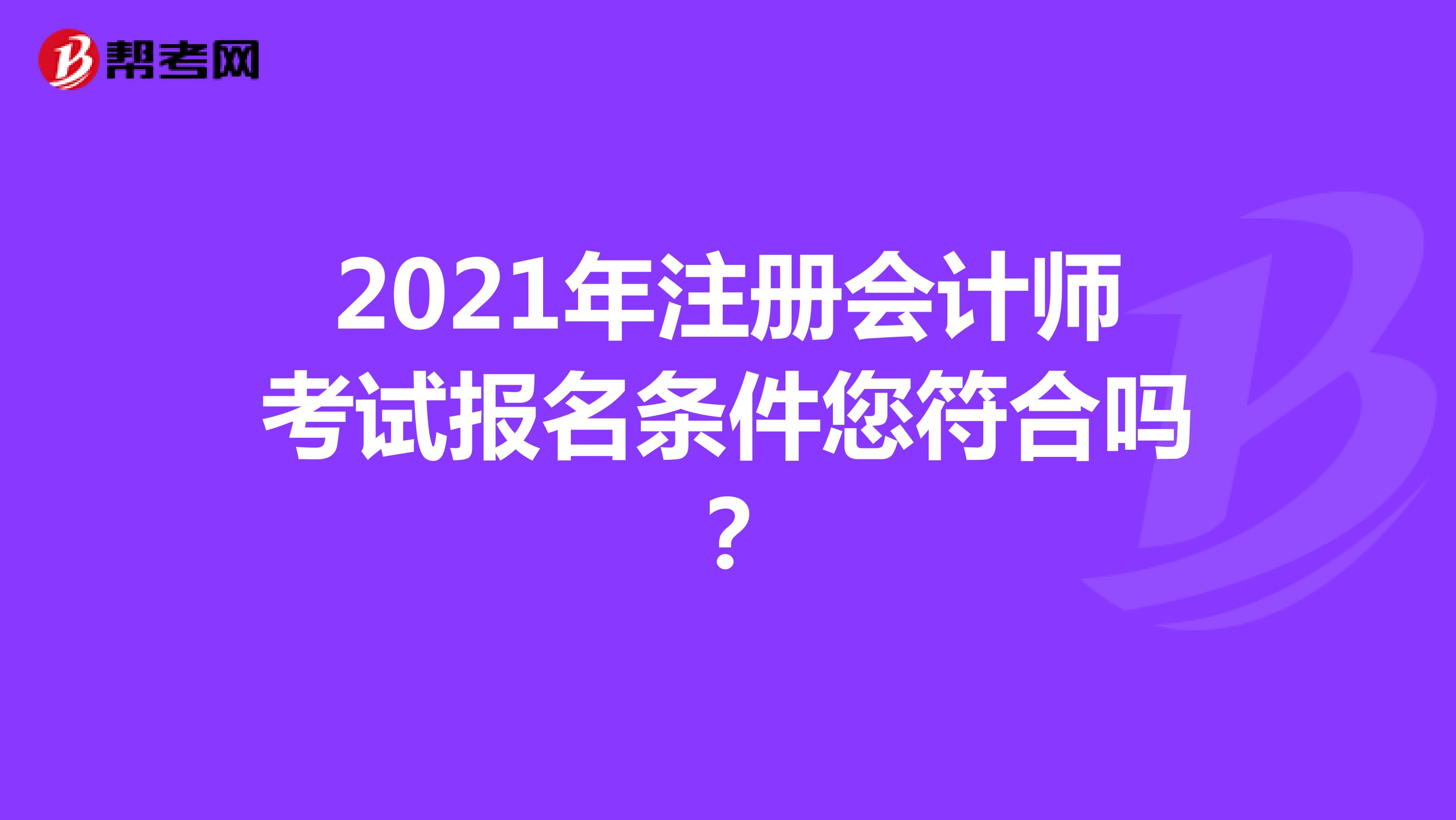 2021年注冊會計師考試報名條件您符合嗎？