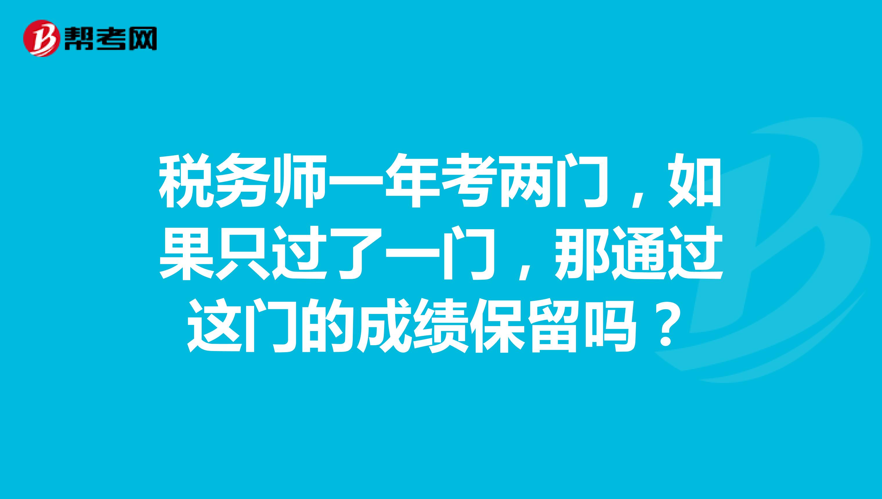 稅務(wù)師一年考兩門，如果只過了一門，那通過這門的成績保留嗎？