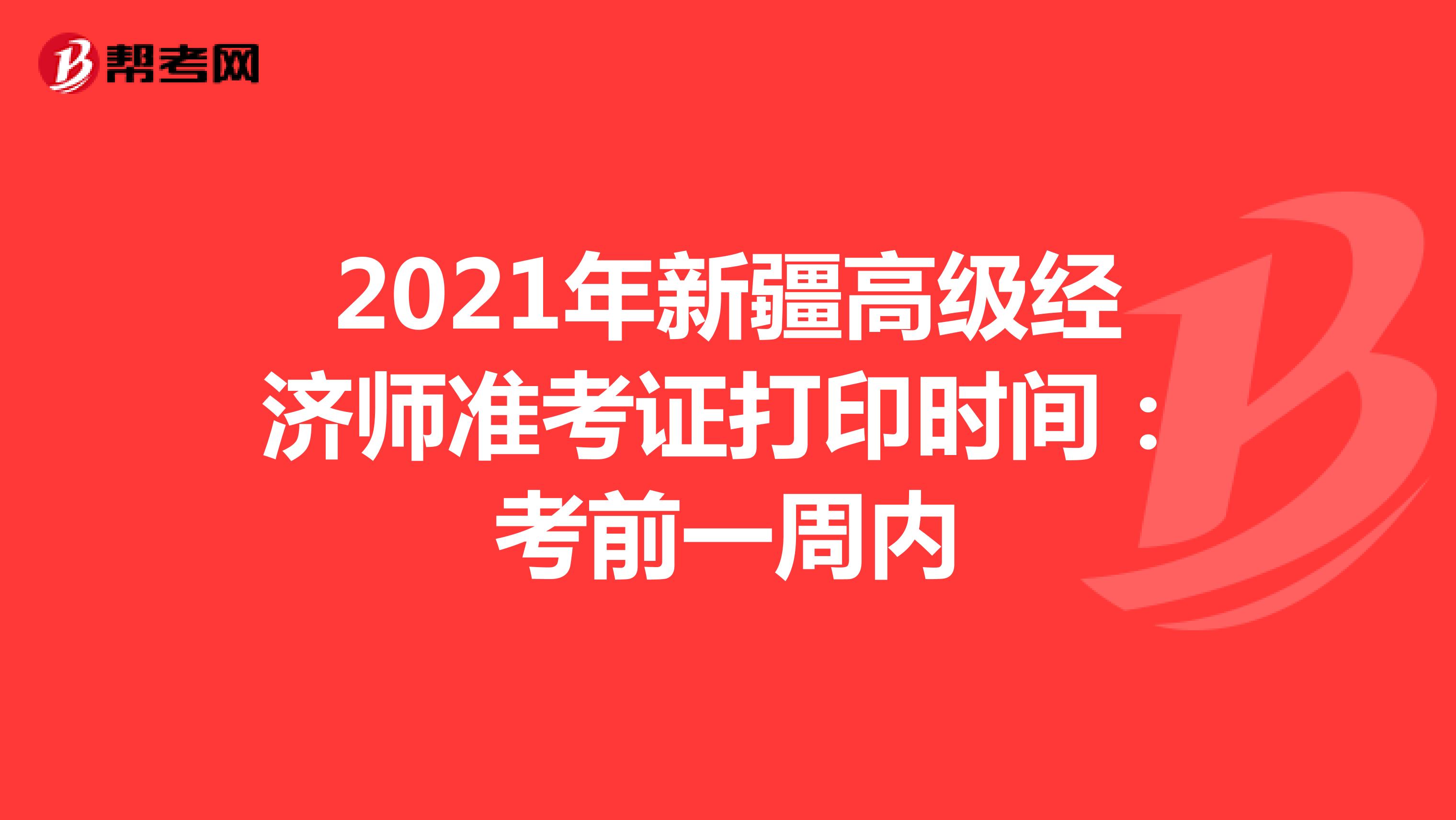 2021年新疆高级经济师准考证打印时间：考前一周内