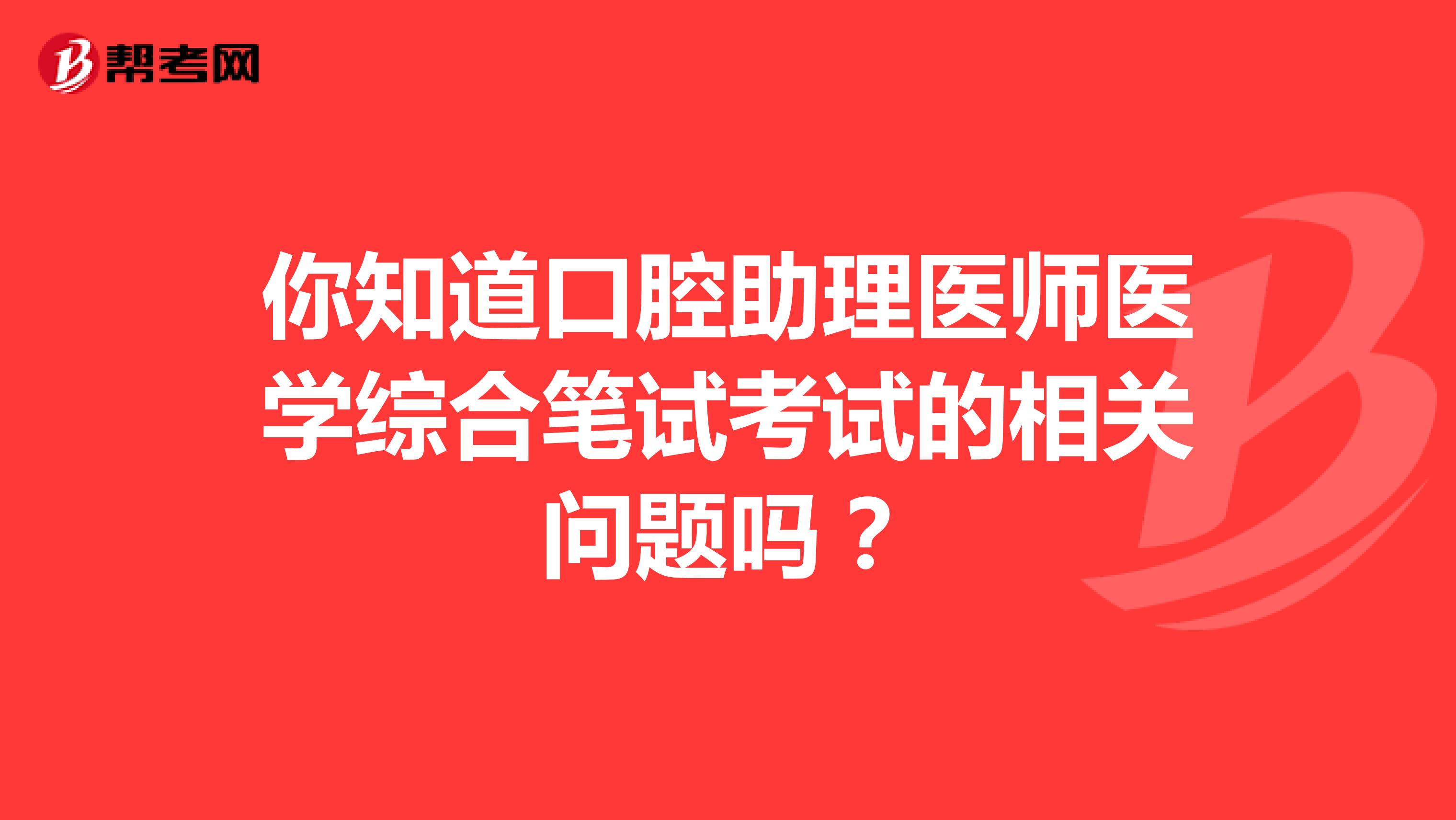 你知道口腔助理医师医学综合笔试考试的相关问题吗？