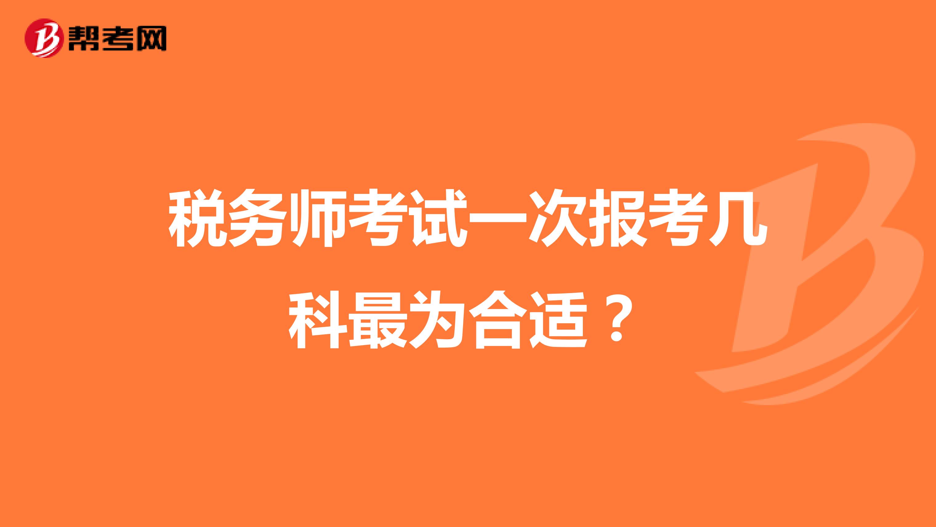 税务师考试一次报考几科最为合适？