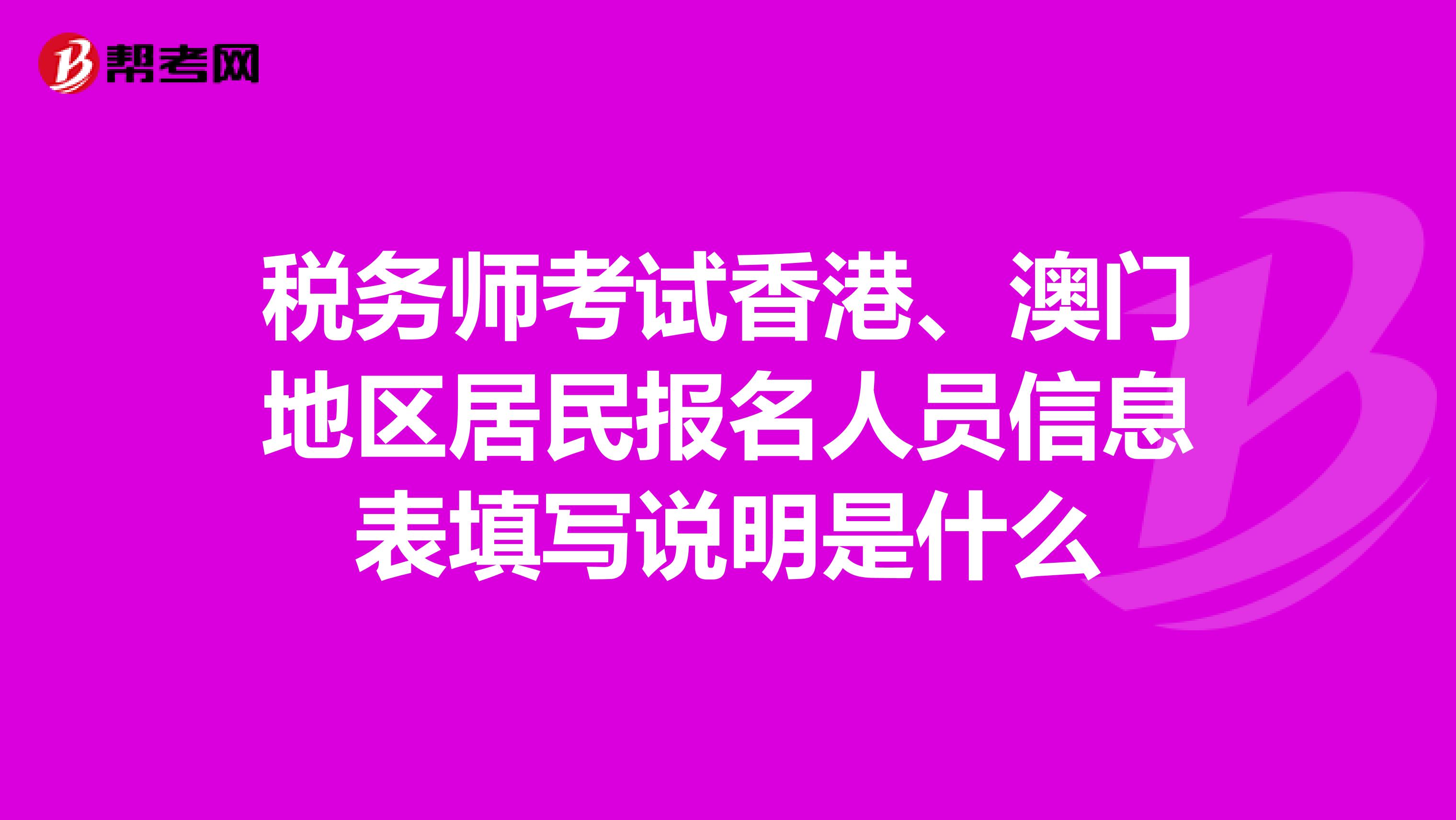 稅務師考試香港、澳門地區(qū)居民報名人員信息表填寫說明是什么