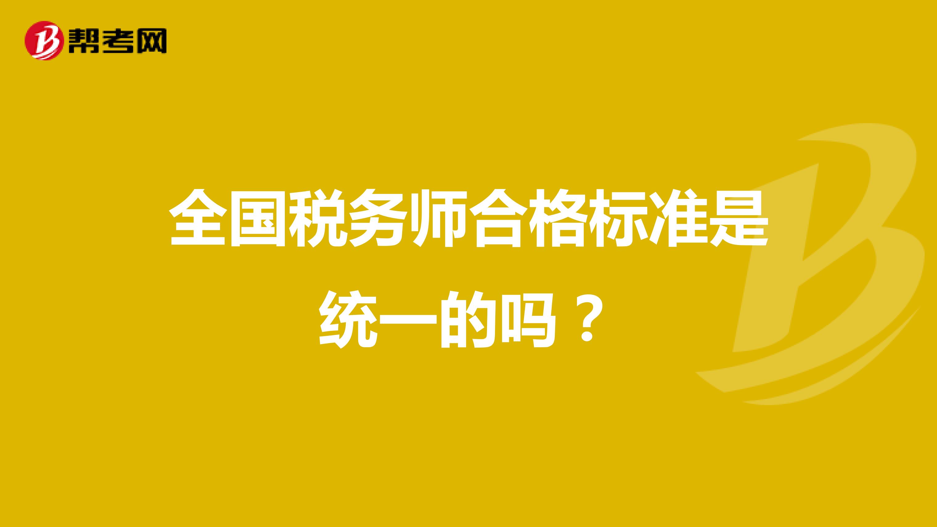全國稅務(wù)師合格標(biāo)準(zhǔn)是統(tǒng)一的嗎？