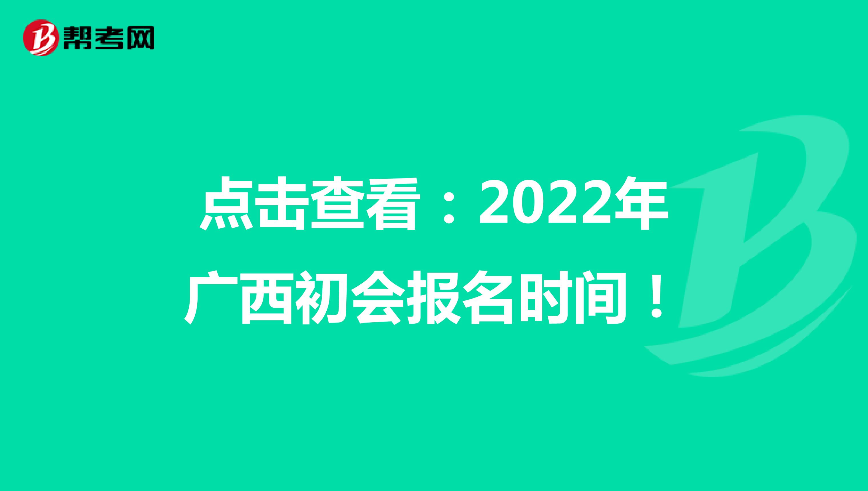 点击查看：2022年广西初会报名时间！