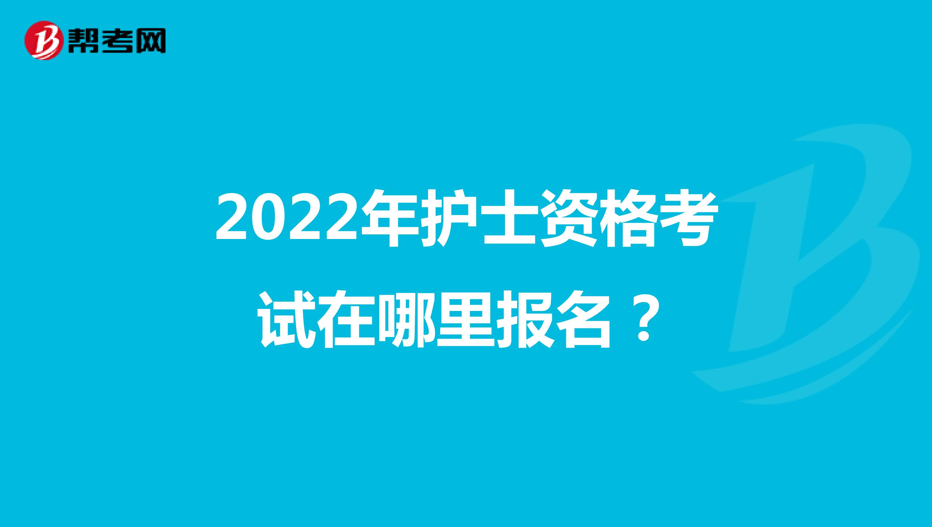 2022年护士资格考试在哪里报名？