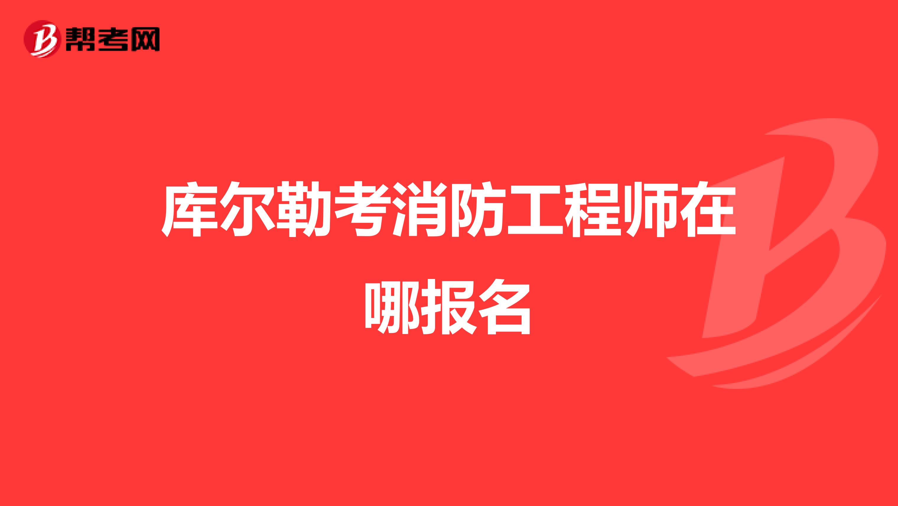 库尔勒考消防工程师在哪报名