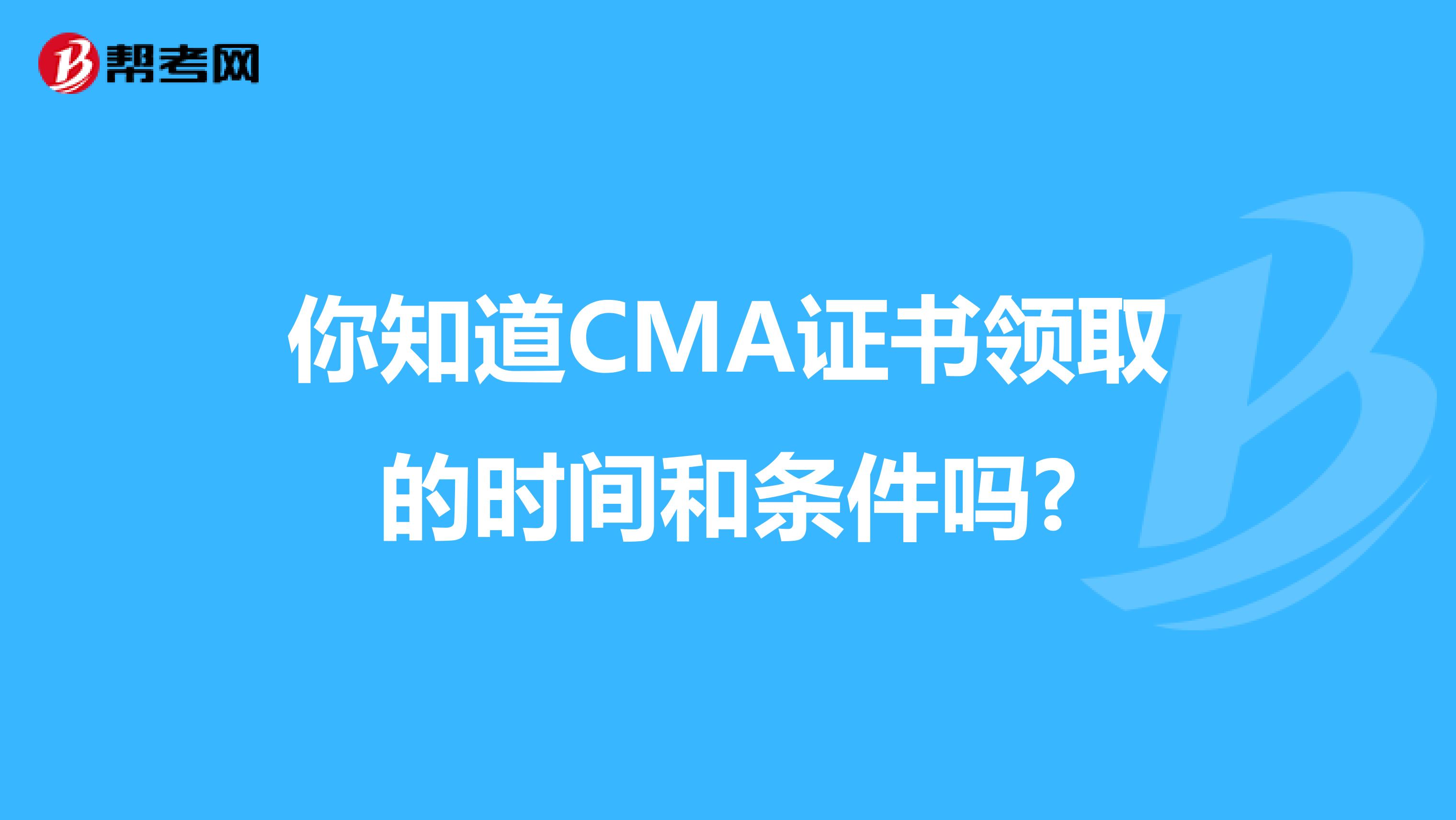你知道CMA证书领取的时间和条件吗?