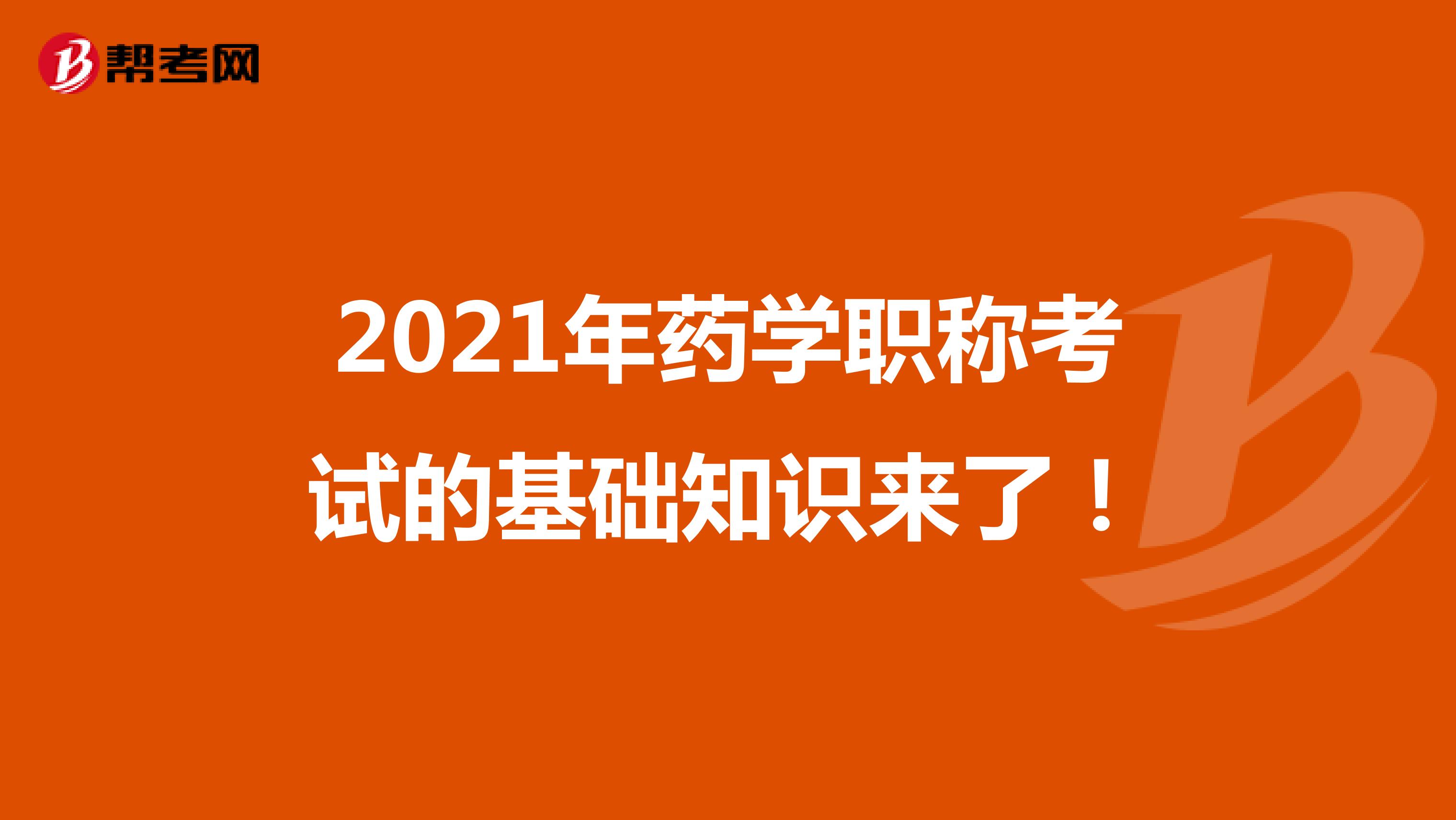 2021年药学职称考试的基础知识来了！