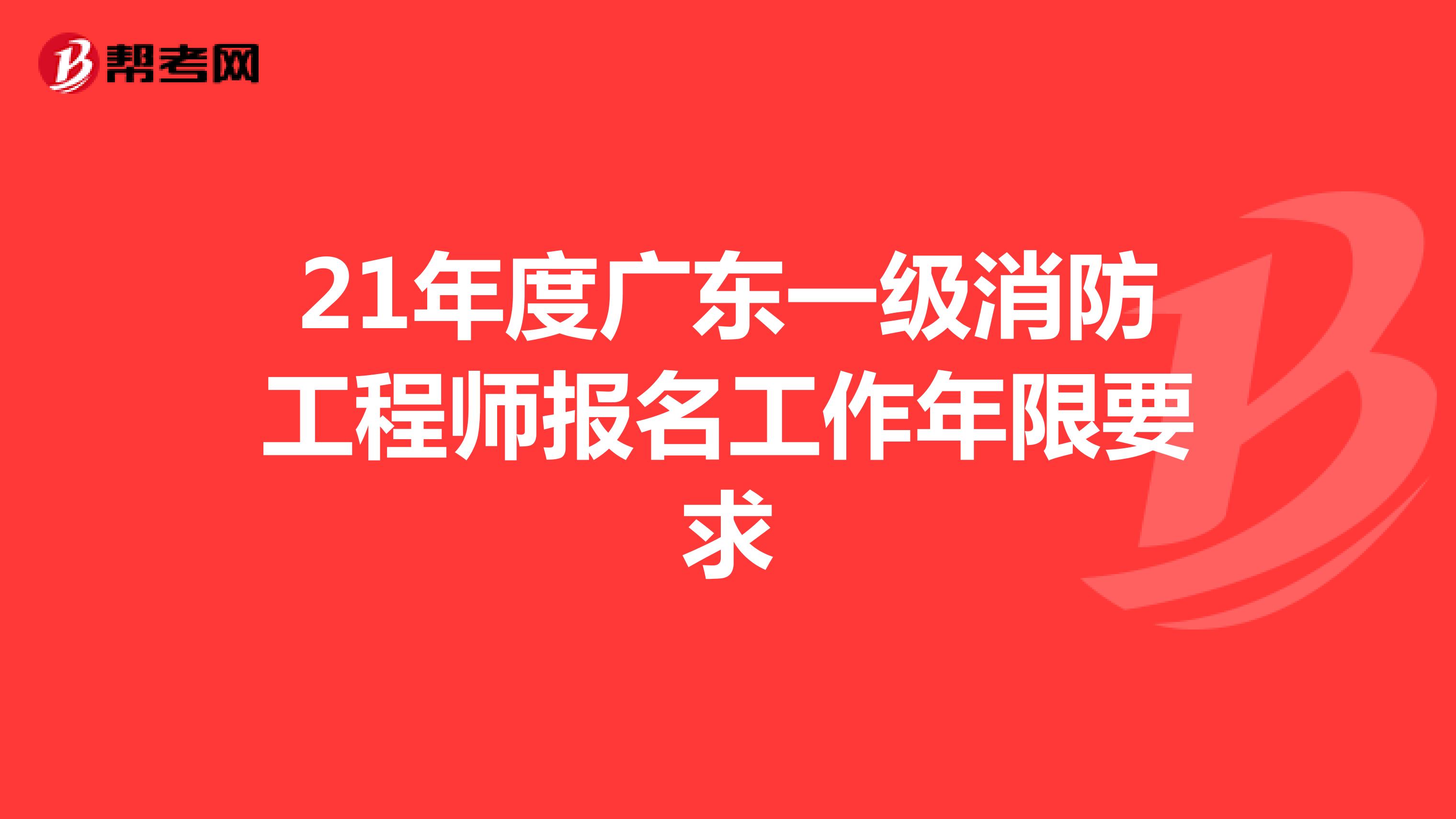 21年度广东一级消防工程师报名工作年限要求