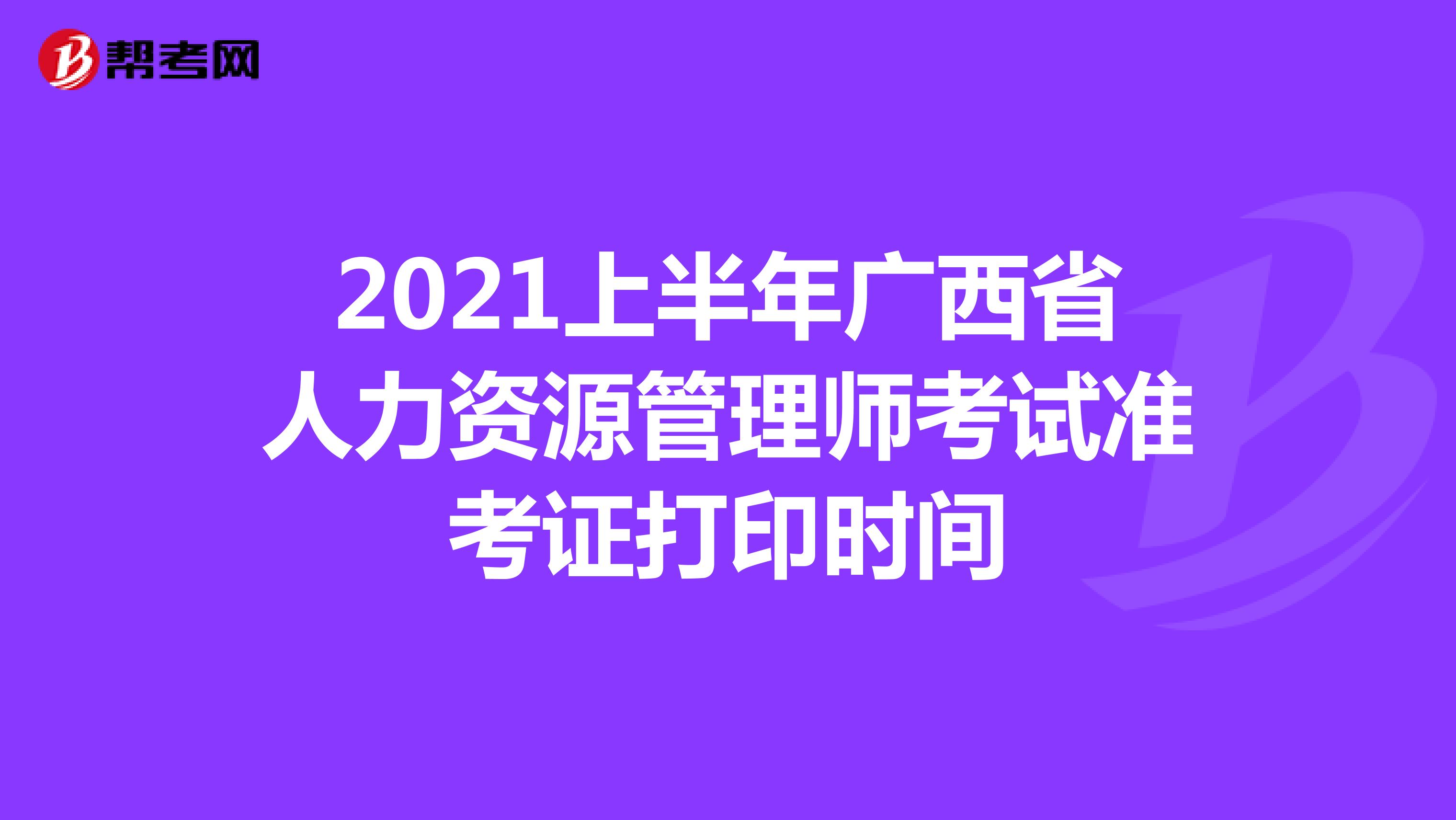 2021上半年广西省人力资源管理师考试准考证打印时间