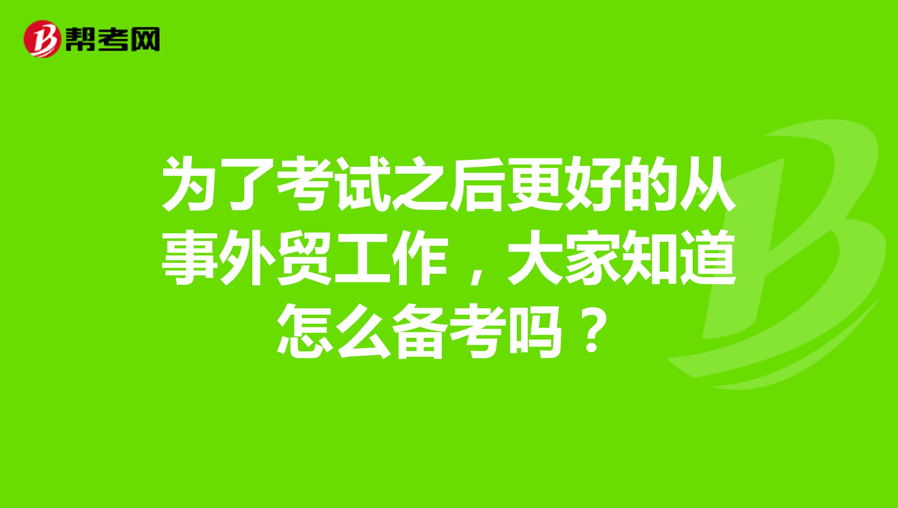 为了考试之后更好的从事外贸工作，大家知道怎么备考吗？