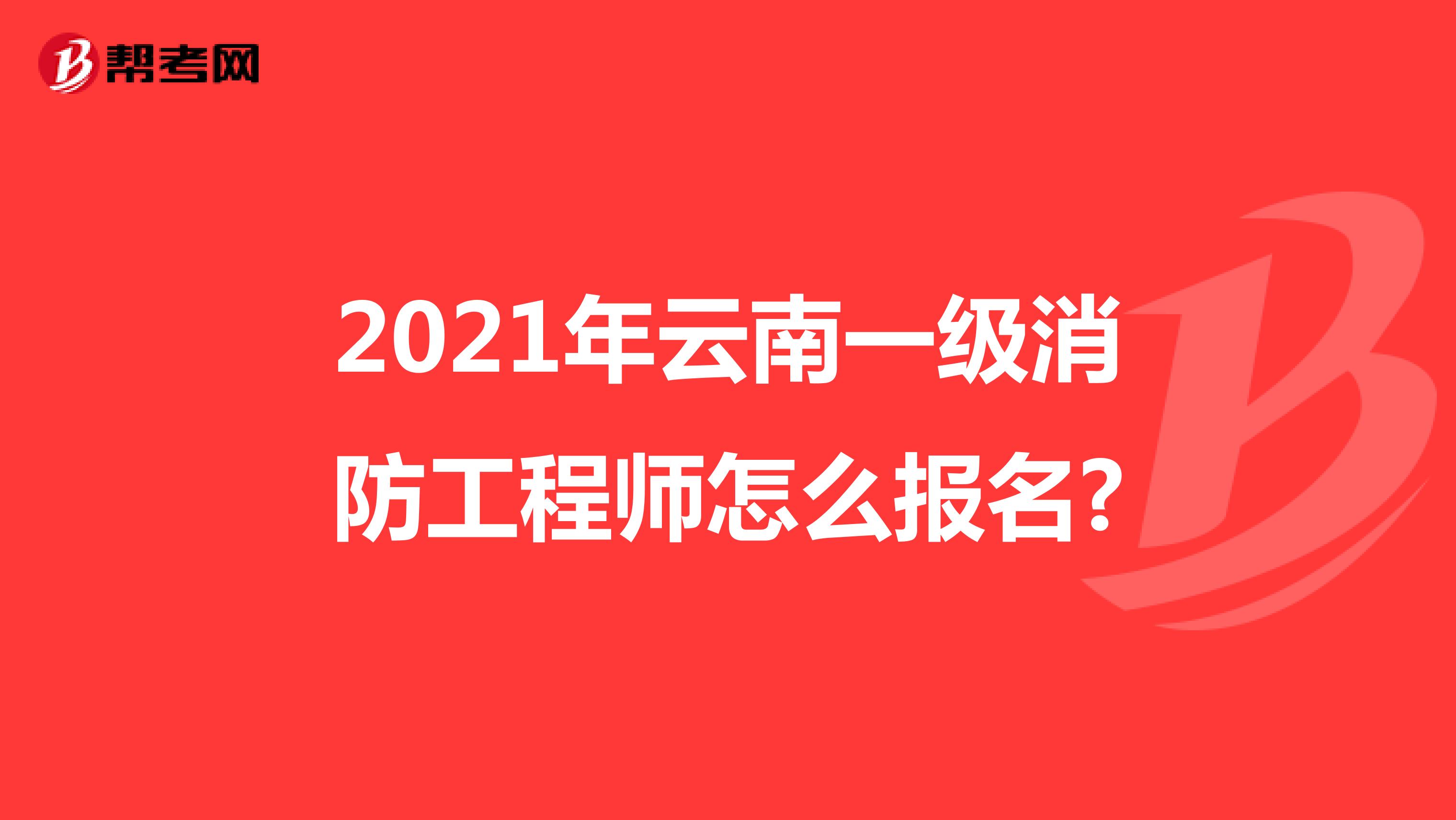 2021年云南一级消防工程师怎么报名?