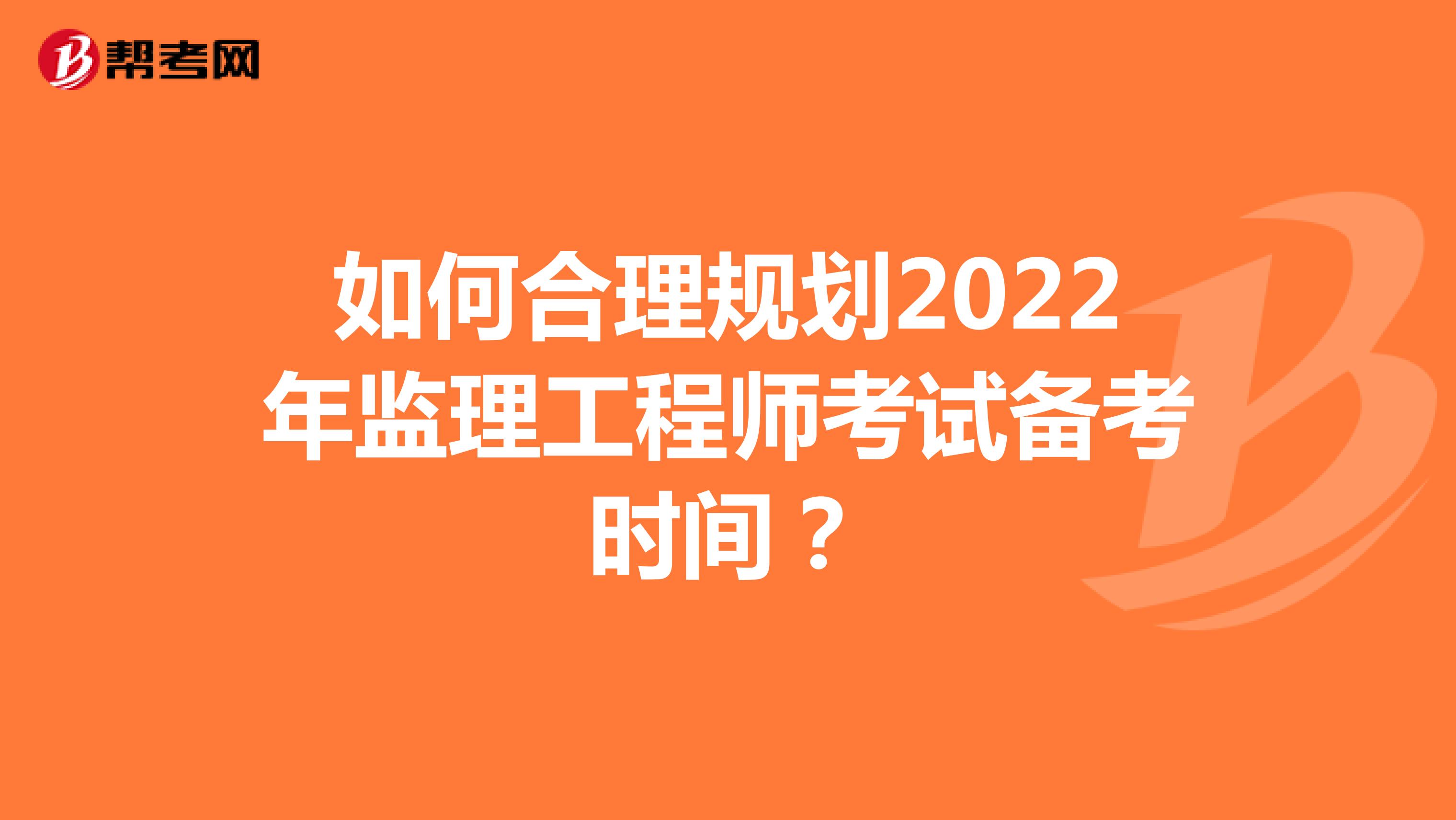 如何合理规划2022年监理工程师考试备考时间？