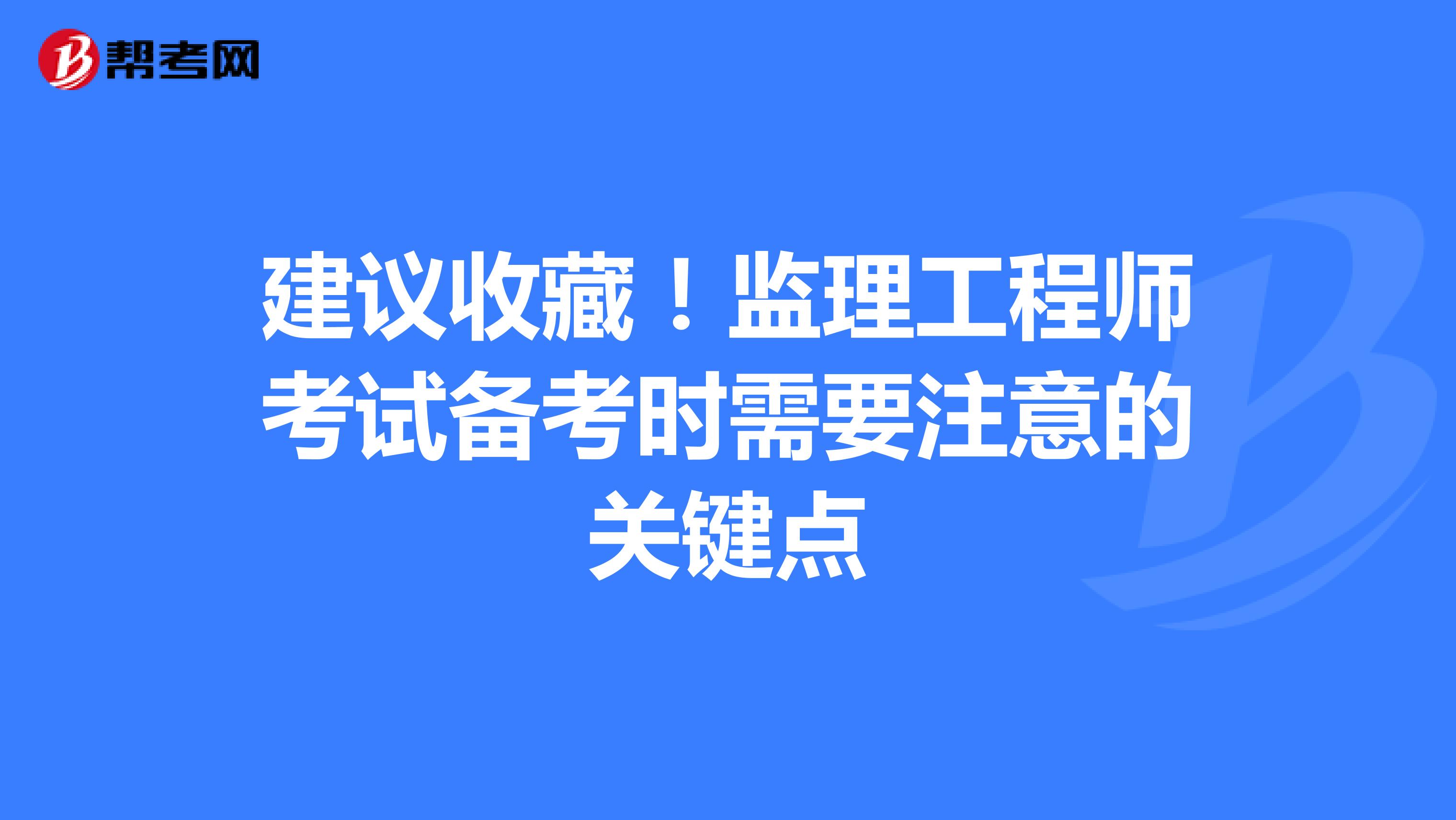 建议收藏！监理工程师考试备考时需要注意的关键点