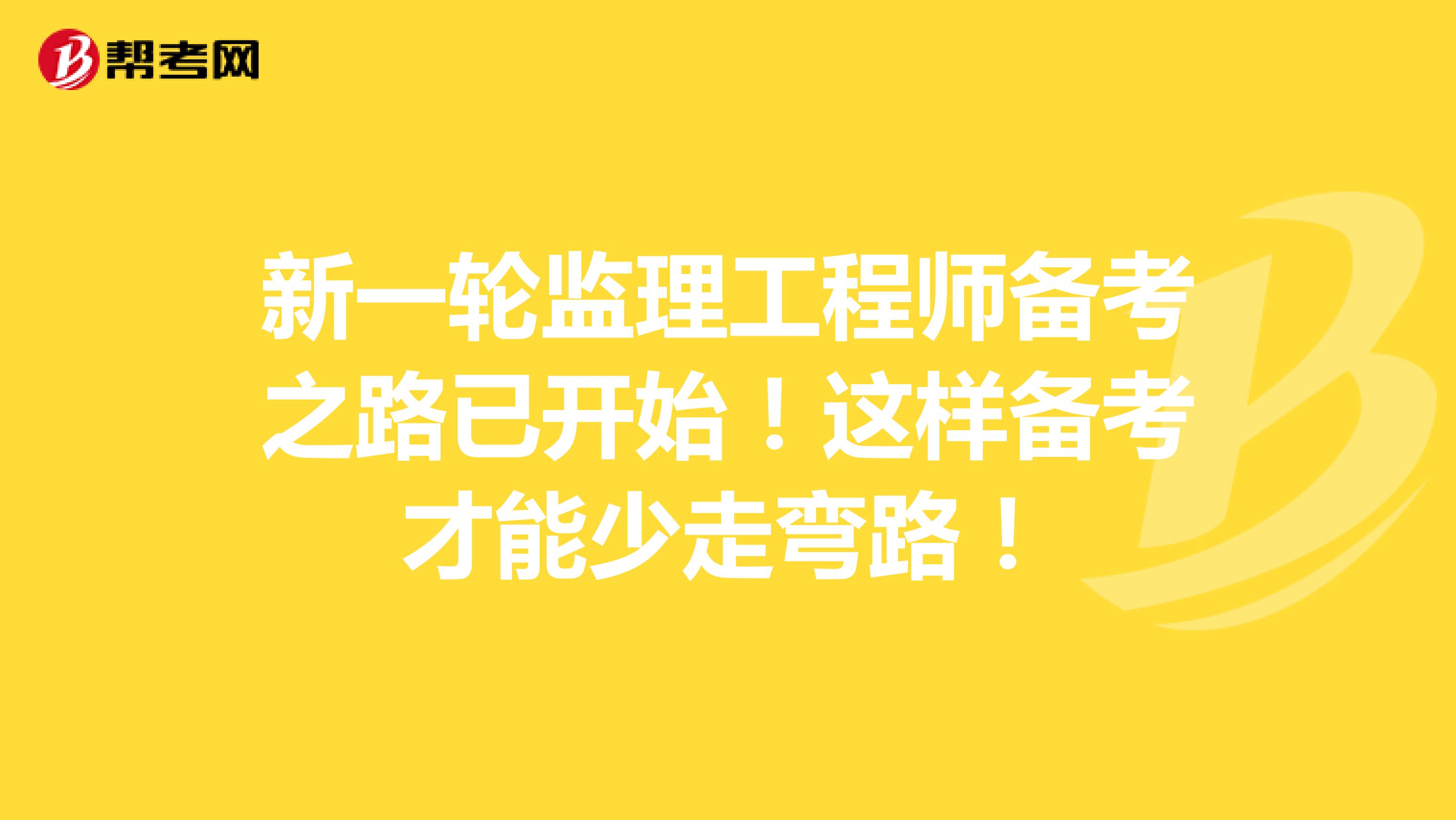 新一轮监理工程师备考之路已开始！这样备考才能少走弯路！