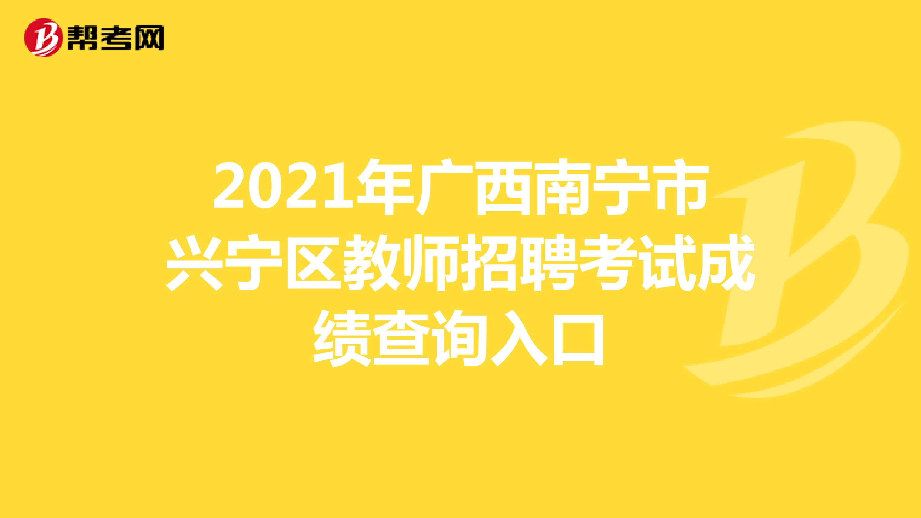 2021年广西南宁市兴宁区教师招聘考试成绩查询入口