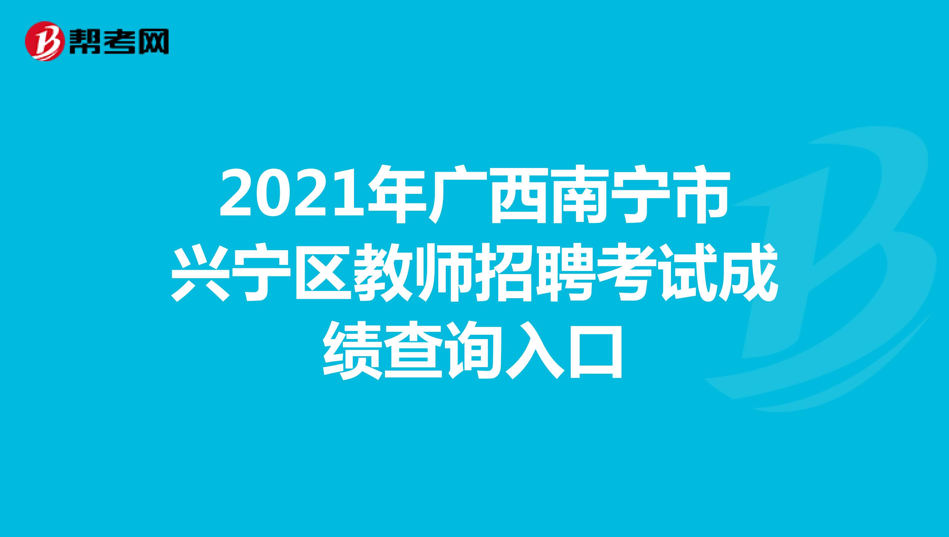 2021年广西南宁市兴宁区教师招聘考试成绩查询入口