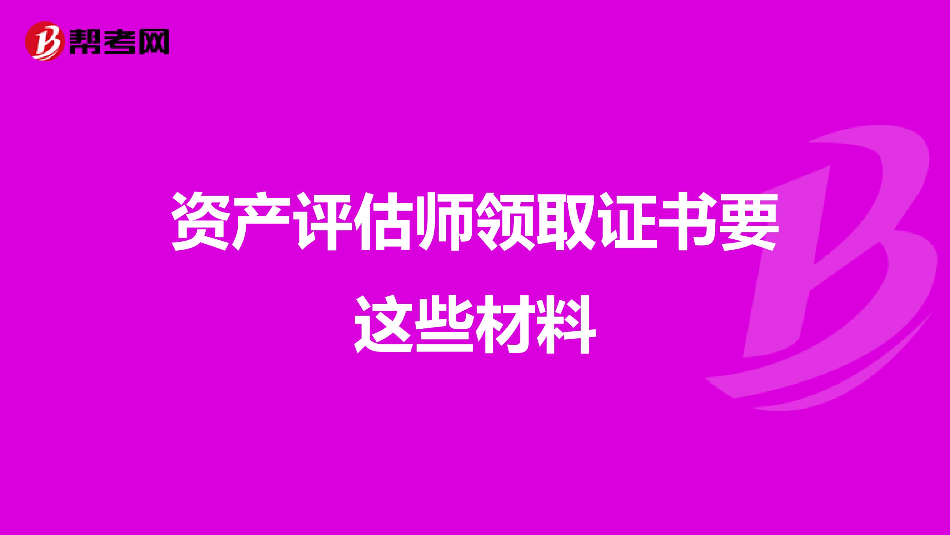 资产评估师领取证书要这些材料