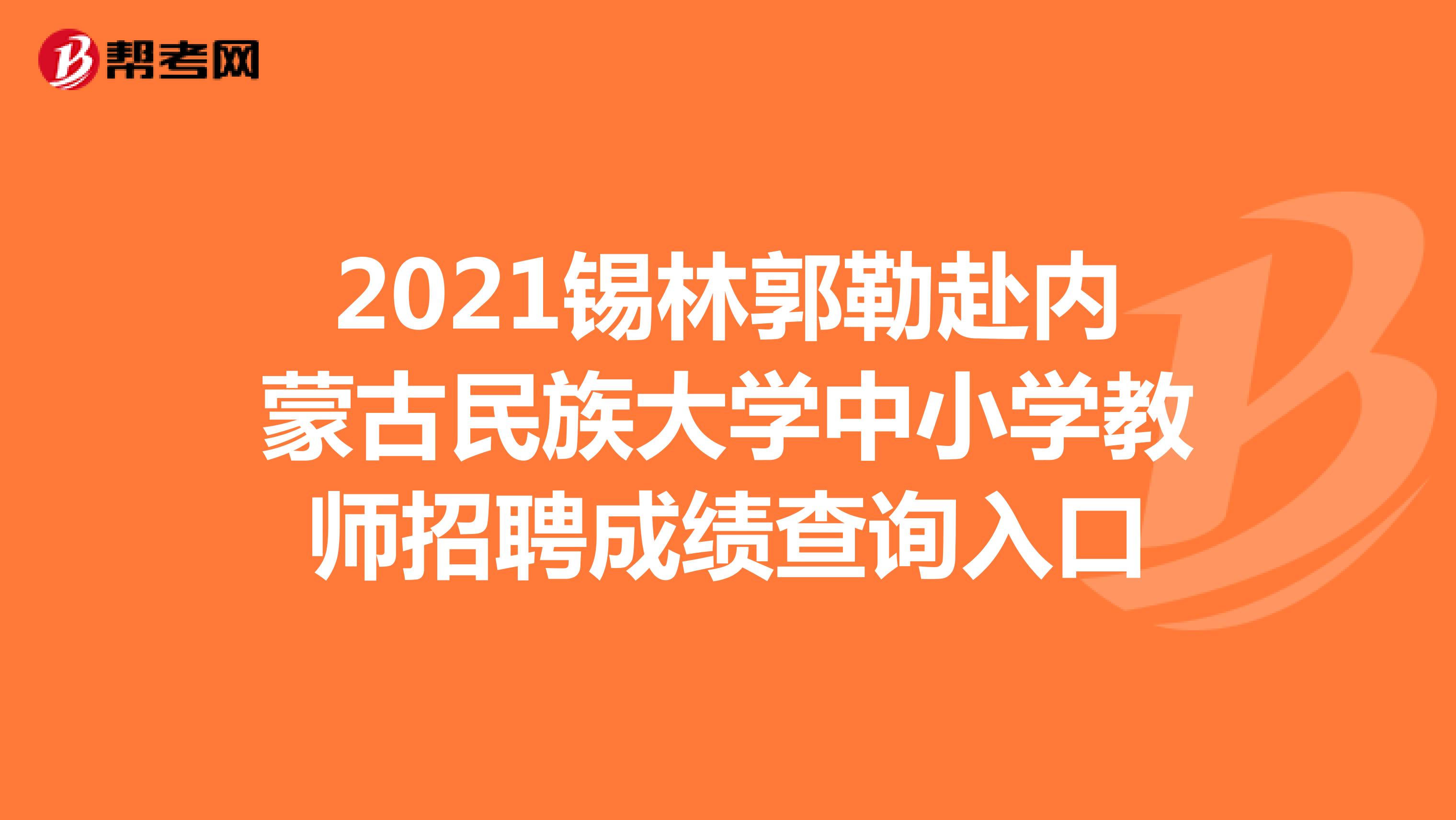 2021锡林郭勒赴内蒙古民族大学中小学教师招聘成绩查询入口