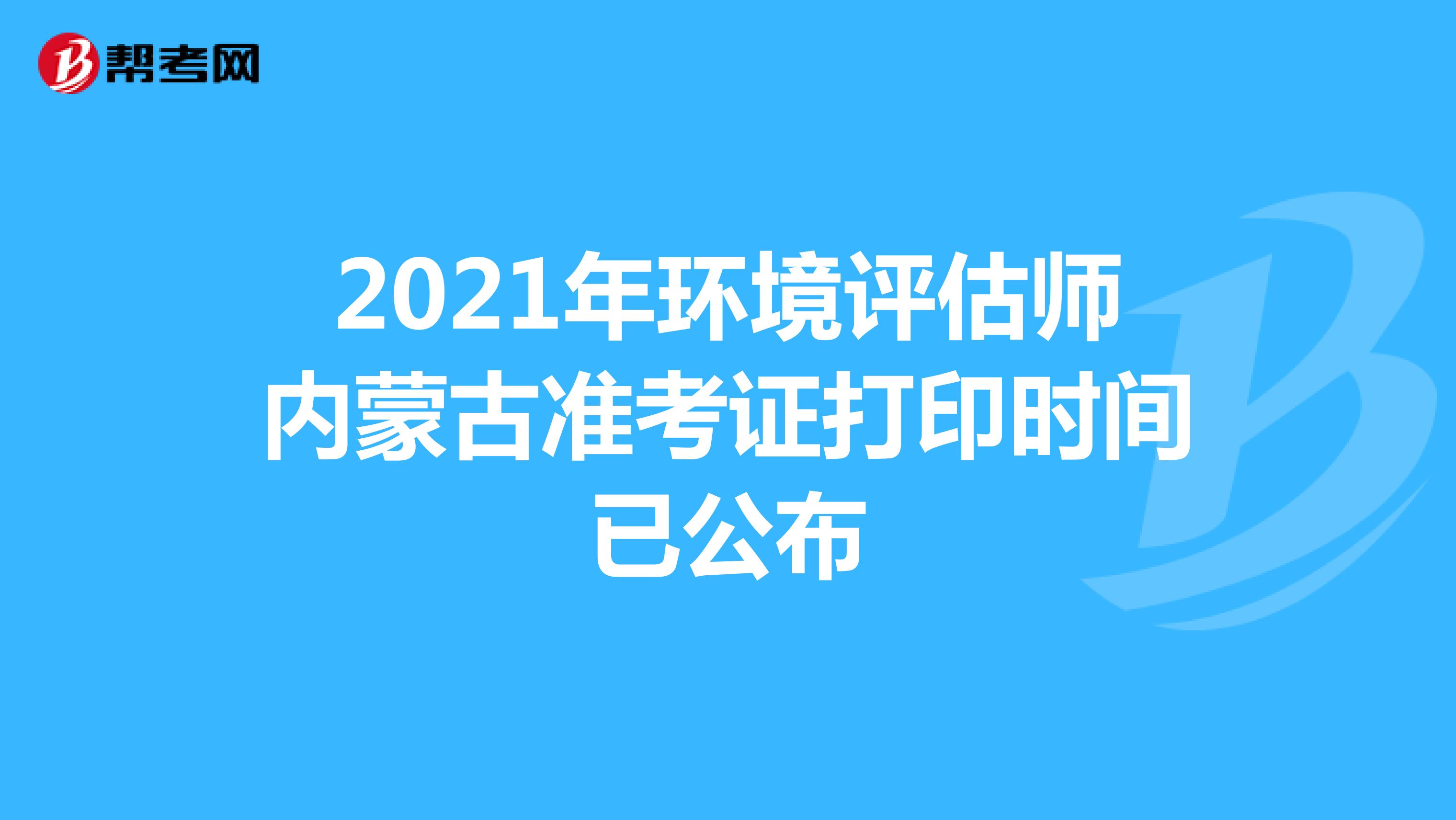 2021年环境评估师内蒙古准考证打印时间已公布