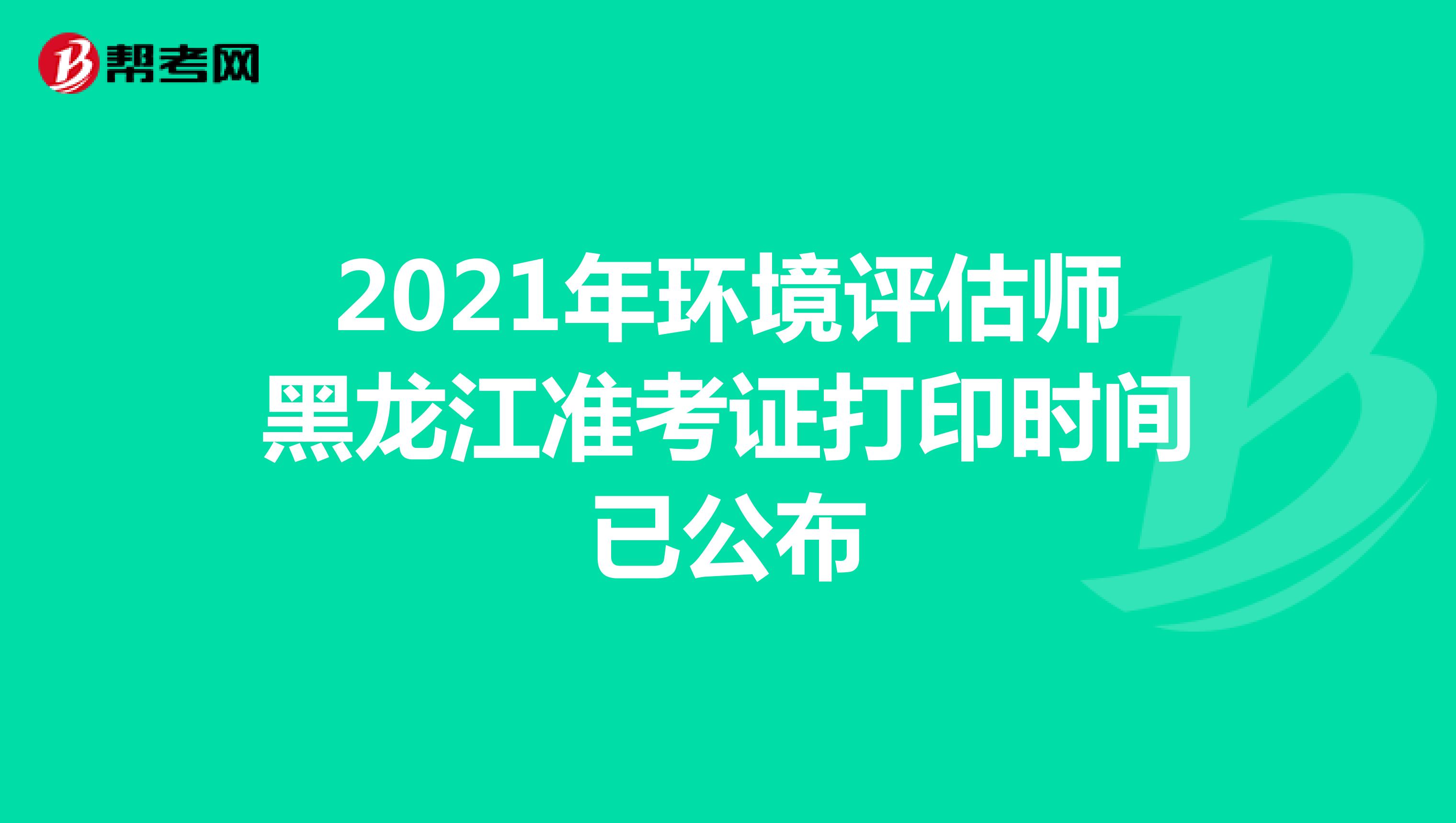 2021年环境评估师黑龙江准考证打印时间已公布