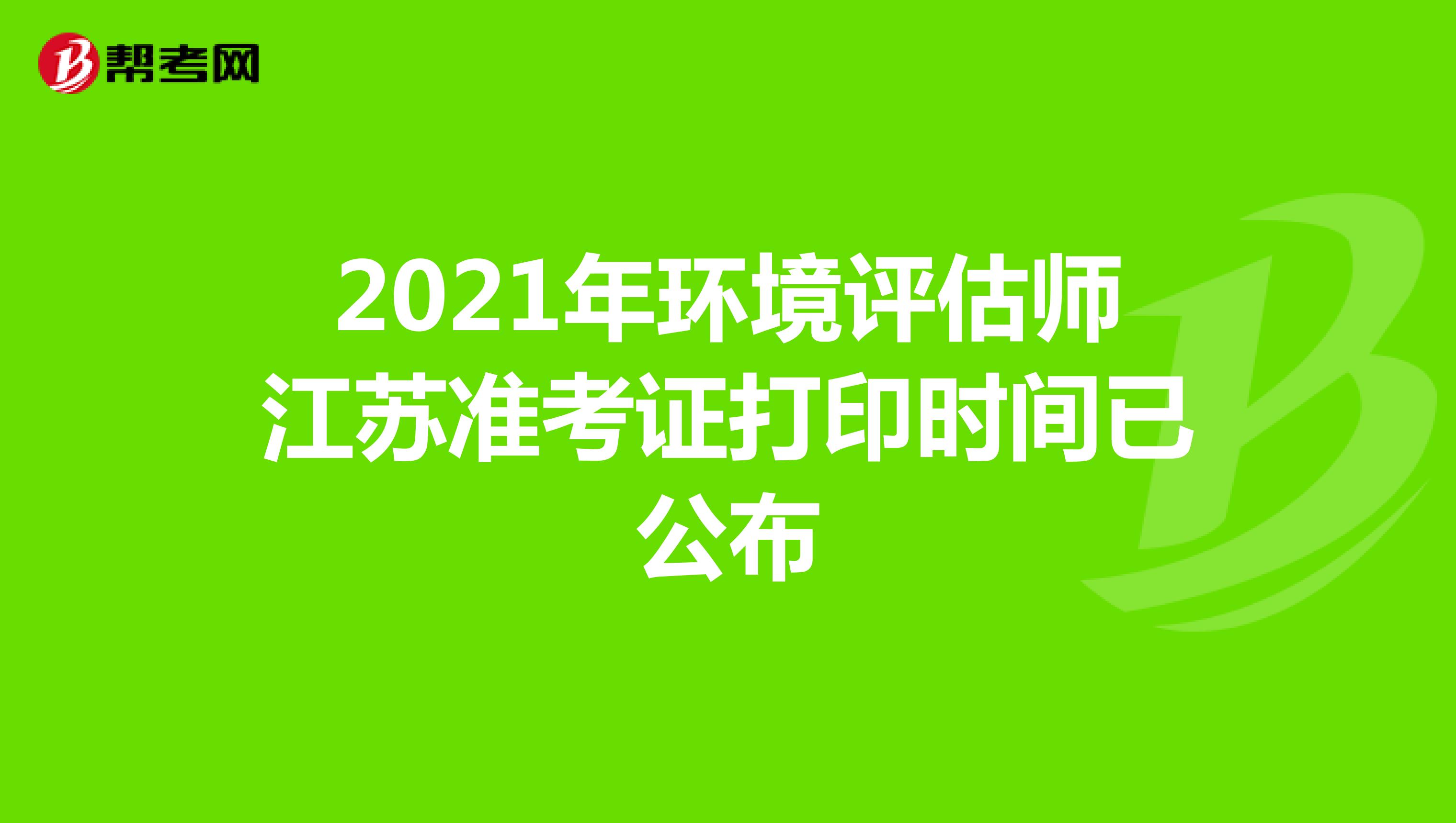 2021年环境评估师江苏准考证打印时间已公布