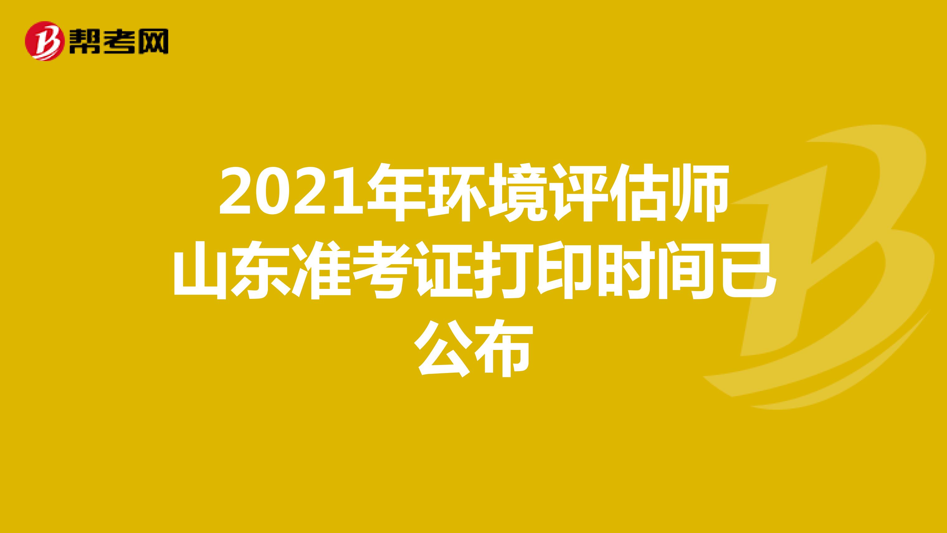 2021年环境评估师山东准考证打印时间已公布