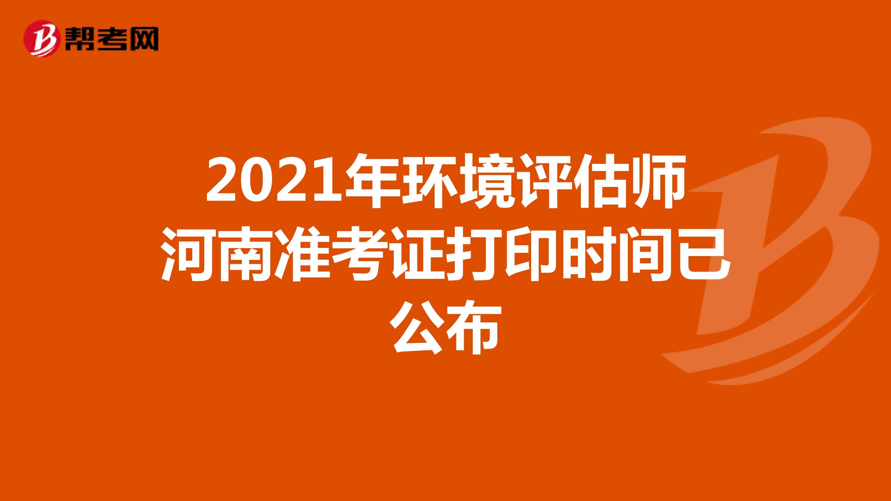 2021年环境评估师河南准考证打印时间已公布