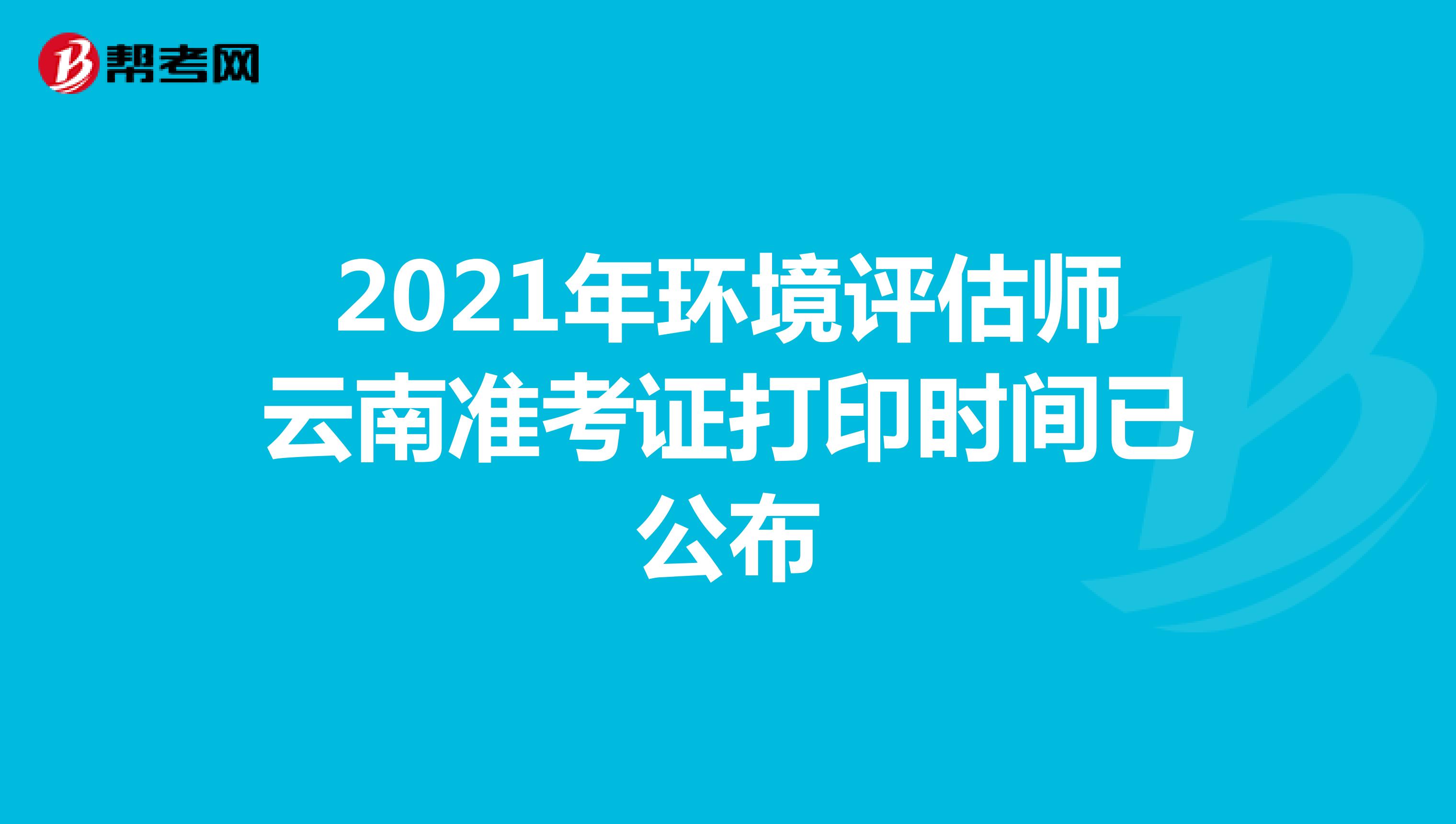2021年环境评估师云南准考证打印时间已公布