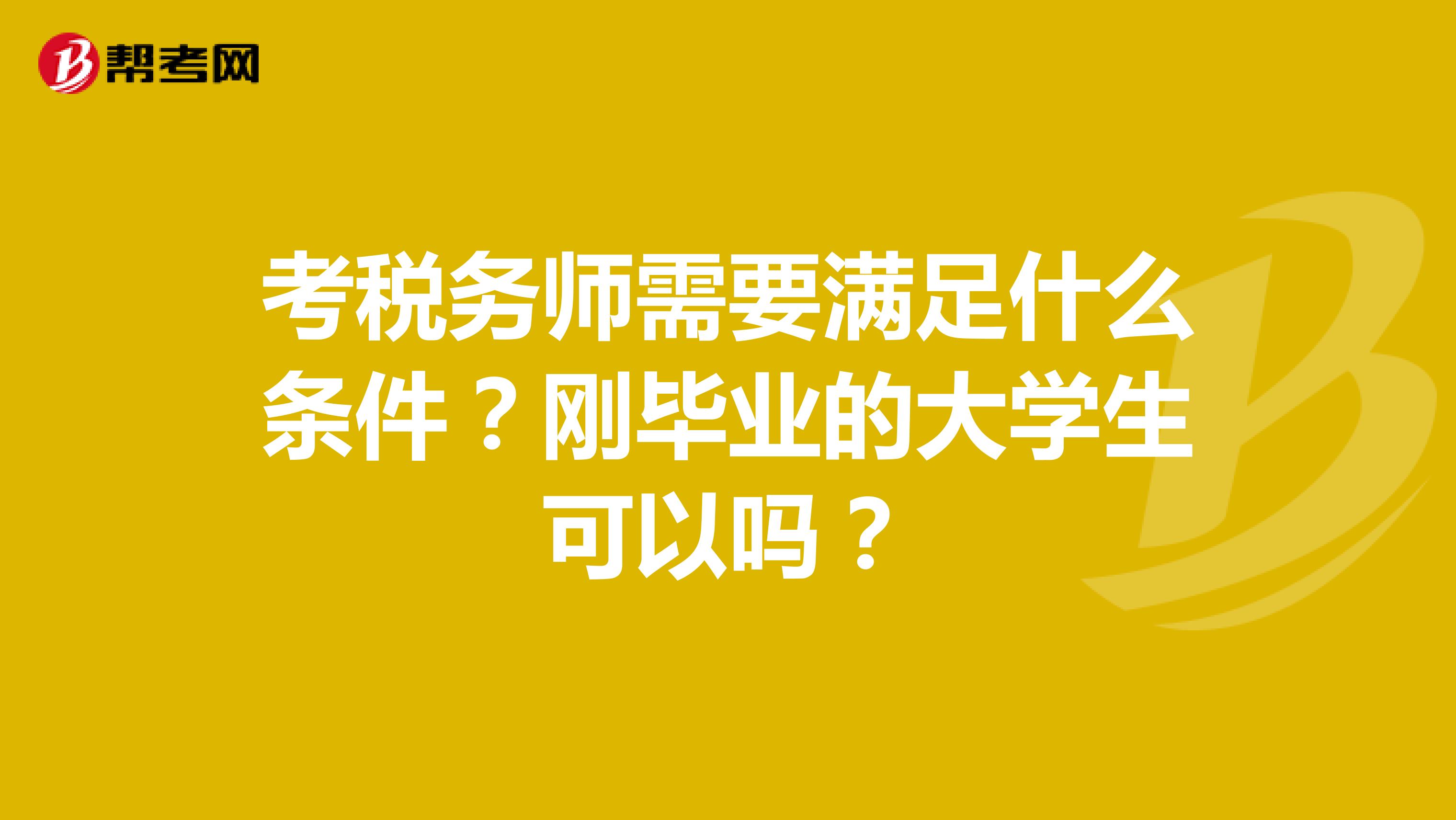 考稅務(wù)師需要滿足什么條件？剛畢業(yè)的大學(xué)生可以嗎？