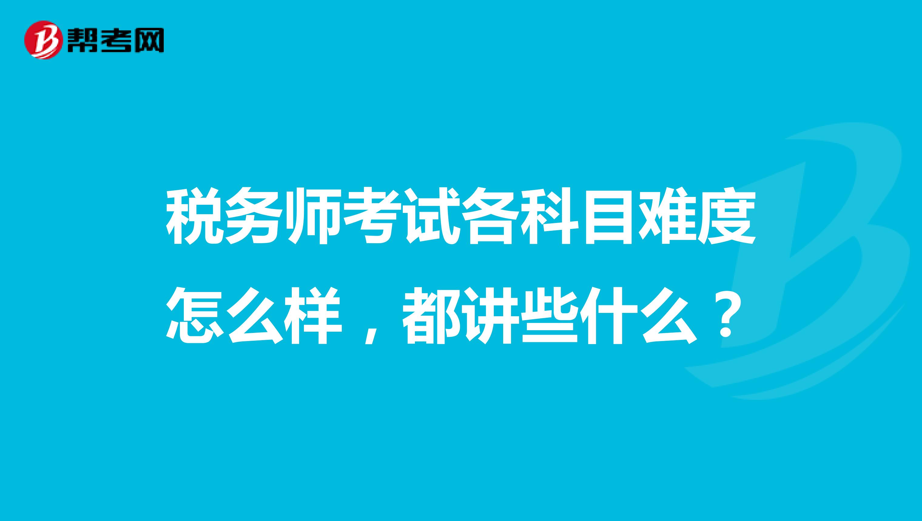 税务师考试各科目难度怎么样，都讲些什么？