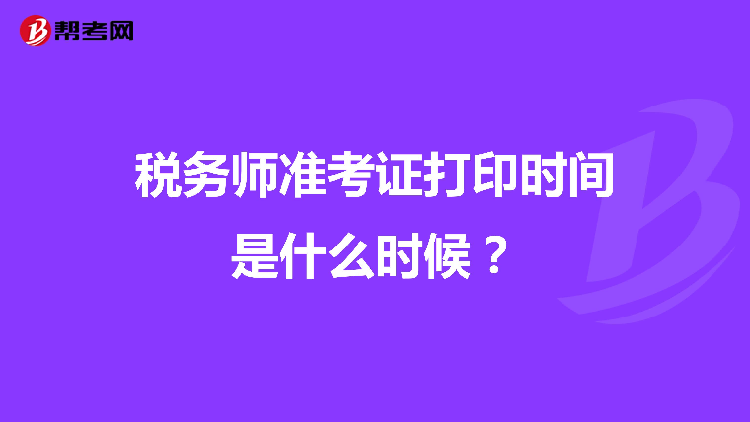 税务师准考证打印时间是什么时候？