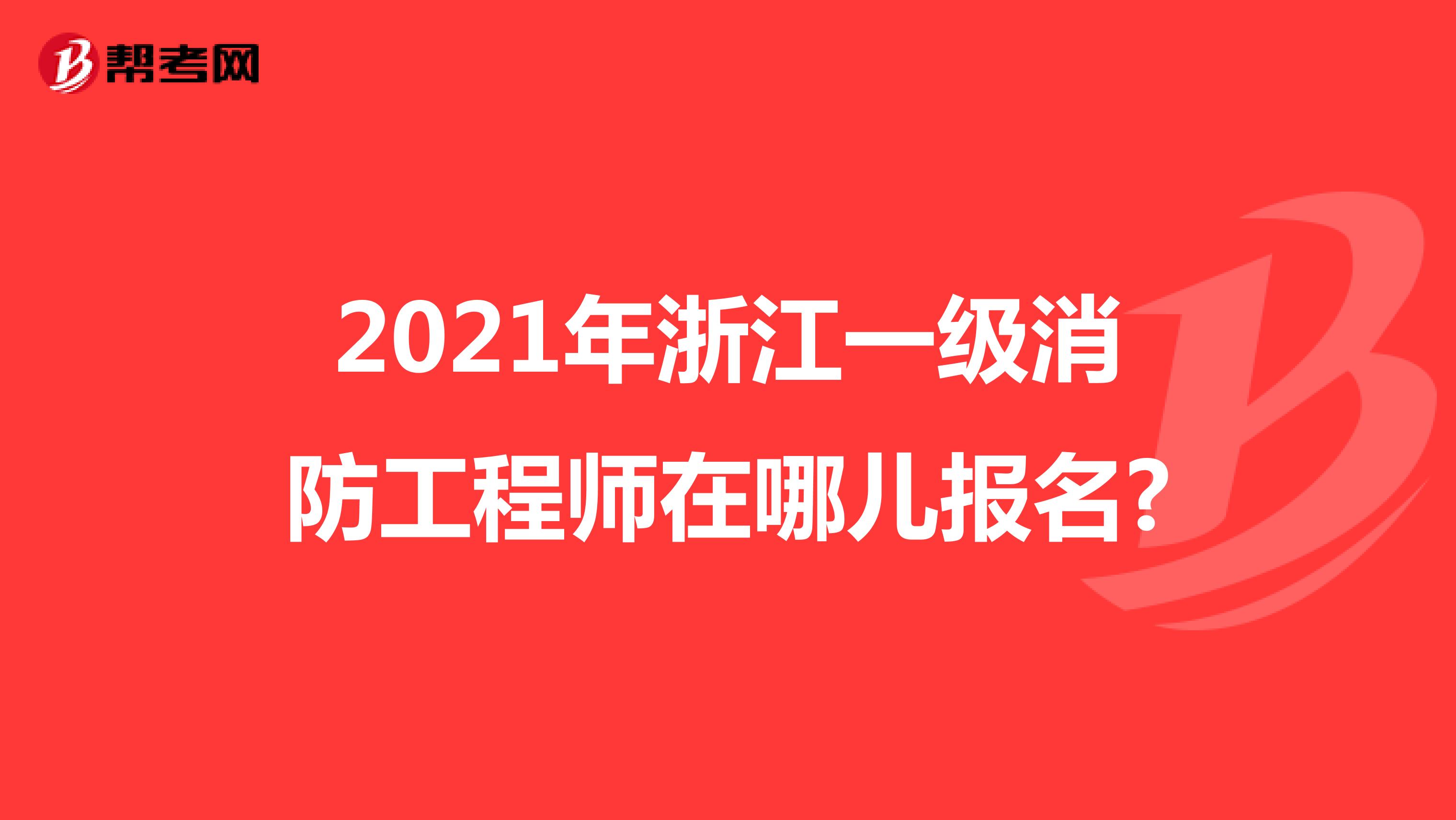 2021年度浙江一级消防工程师在哪儿报名?