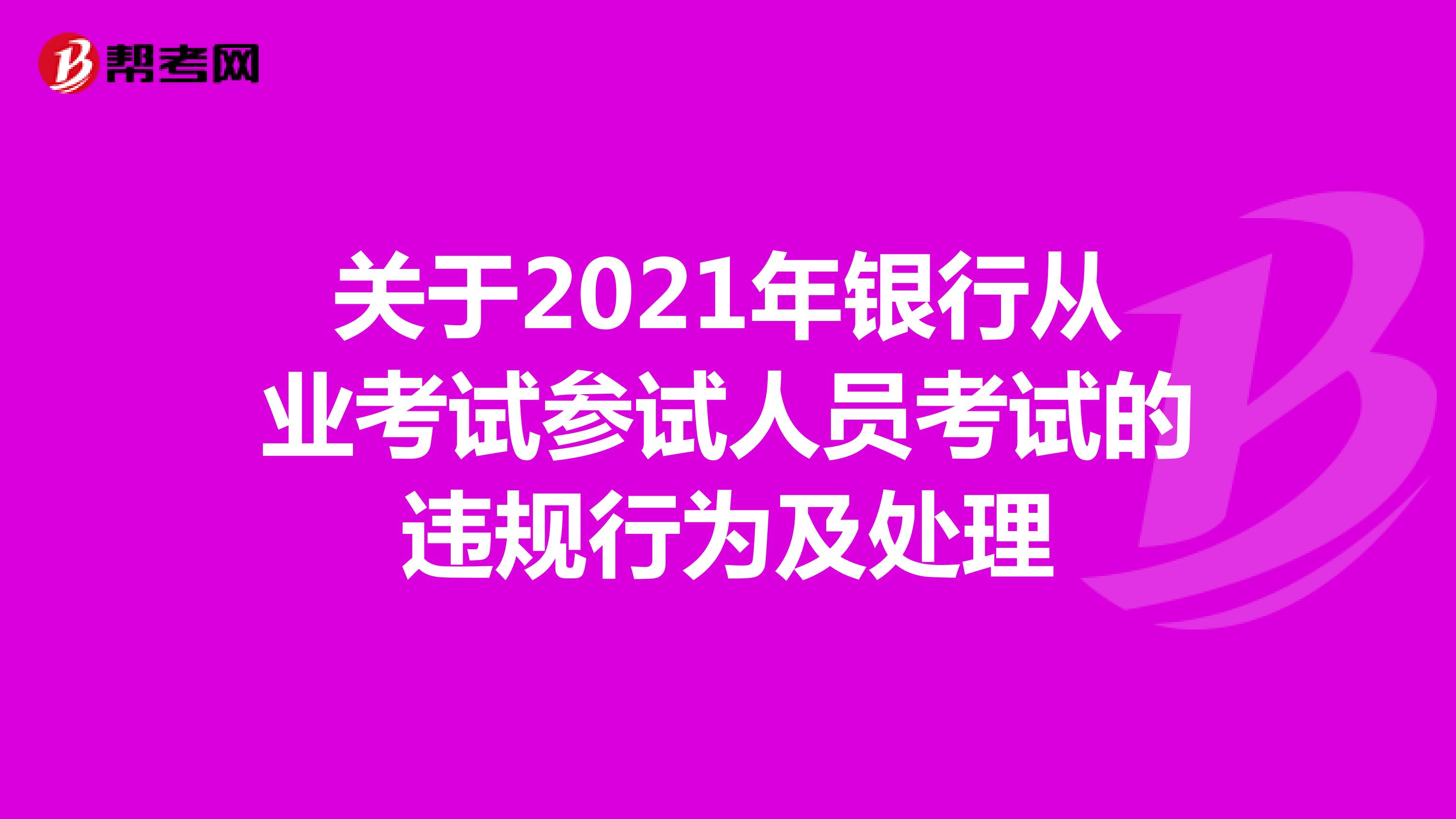 關(guān)于2021年銀行從業(yè)考試參試人員考試的違規(guī)行為及處理規(guī)定