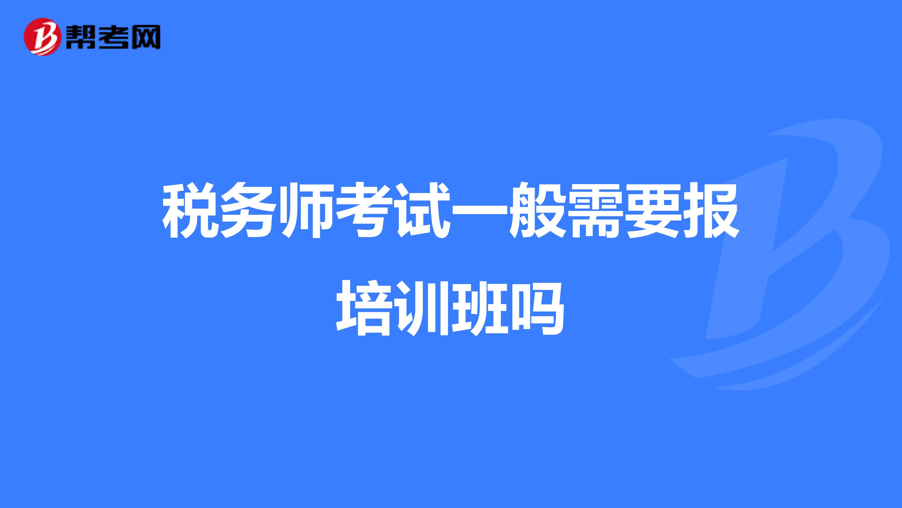 税务师考试一般需要报培训班吗