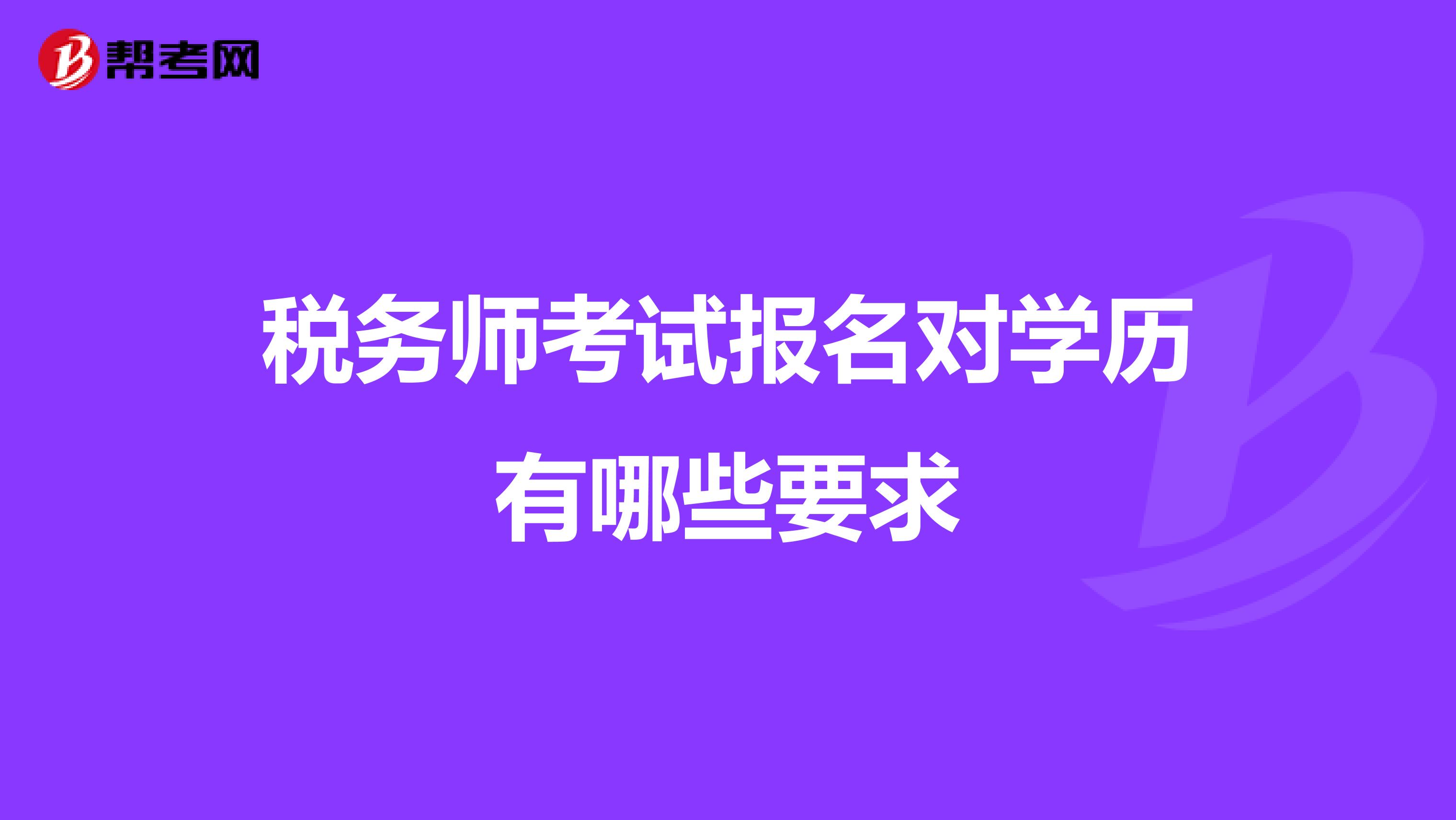 稅務(wù)師考試報名對學(xué)歷有哪些要求