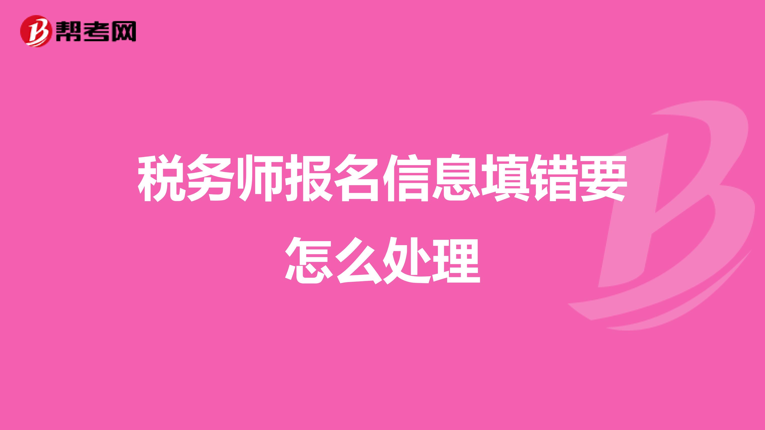 税务师报名信息填错要怎么处理