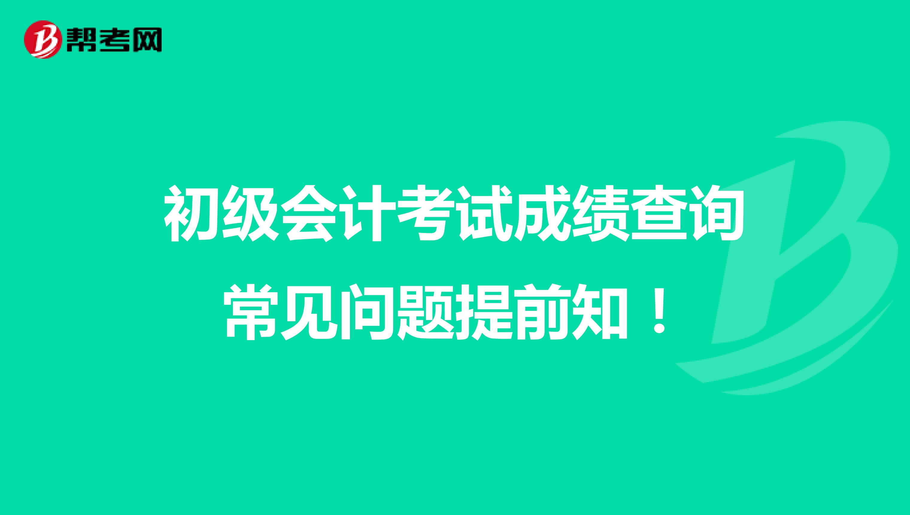 初级会计考试成绩查询常见问题提前知！