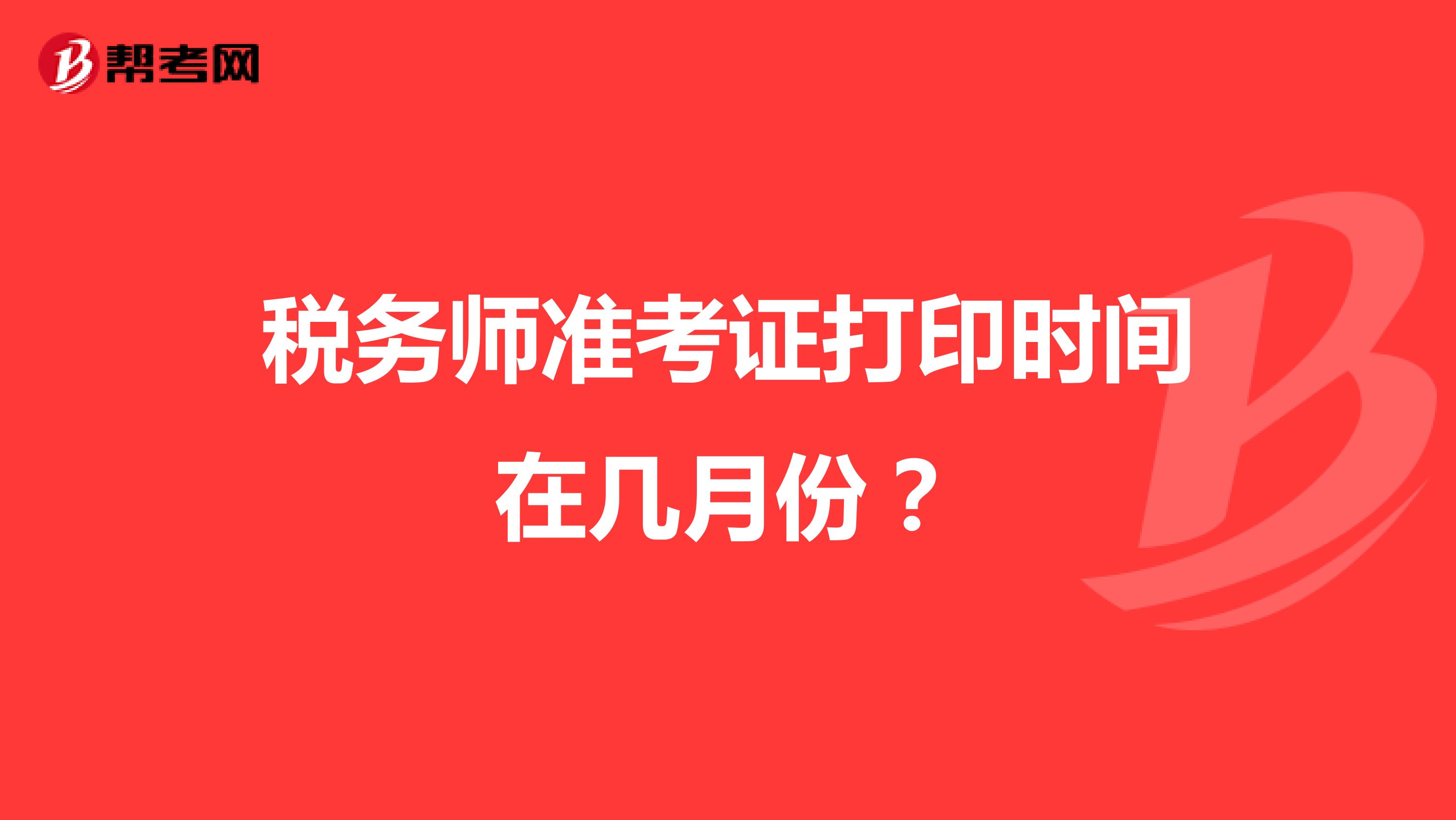 稅務(wù)師準(zhǔn)考證打印時(shí)間在幾月份？