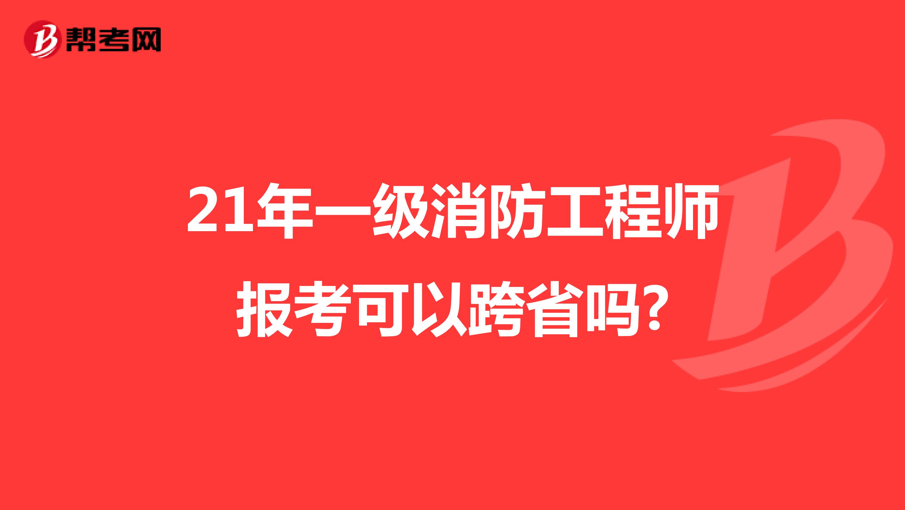 21年一級消防工程師報考可以跨省嗎?