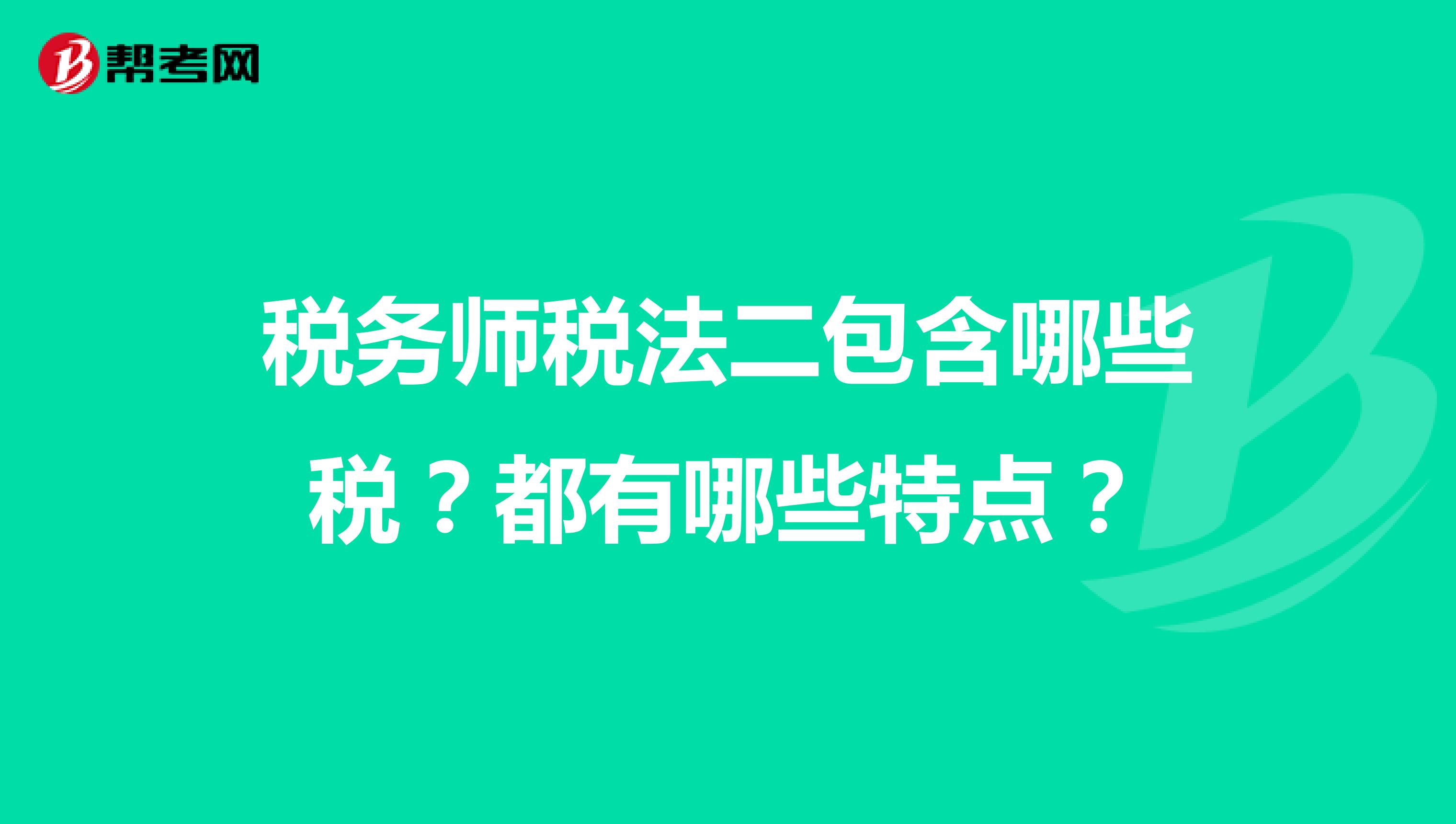 稅務(wù)師稅法二包含哪些稅？都有哪些特點？