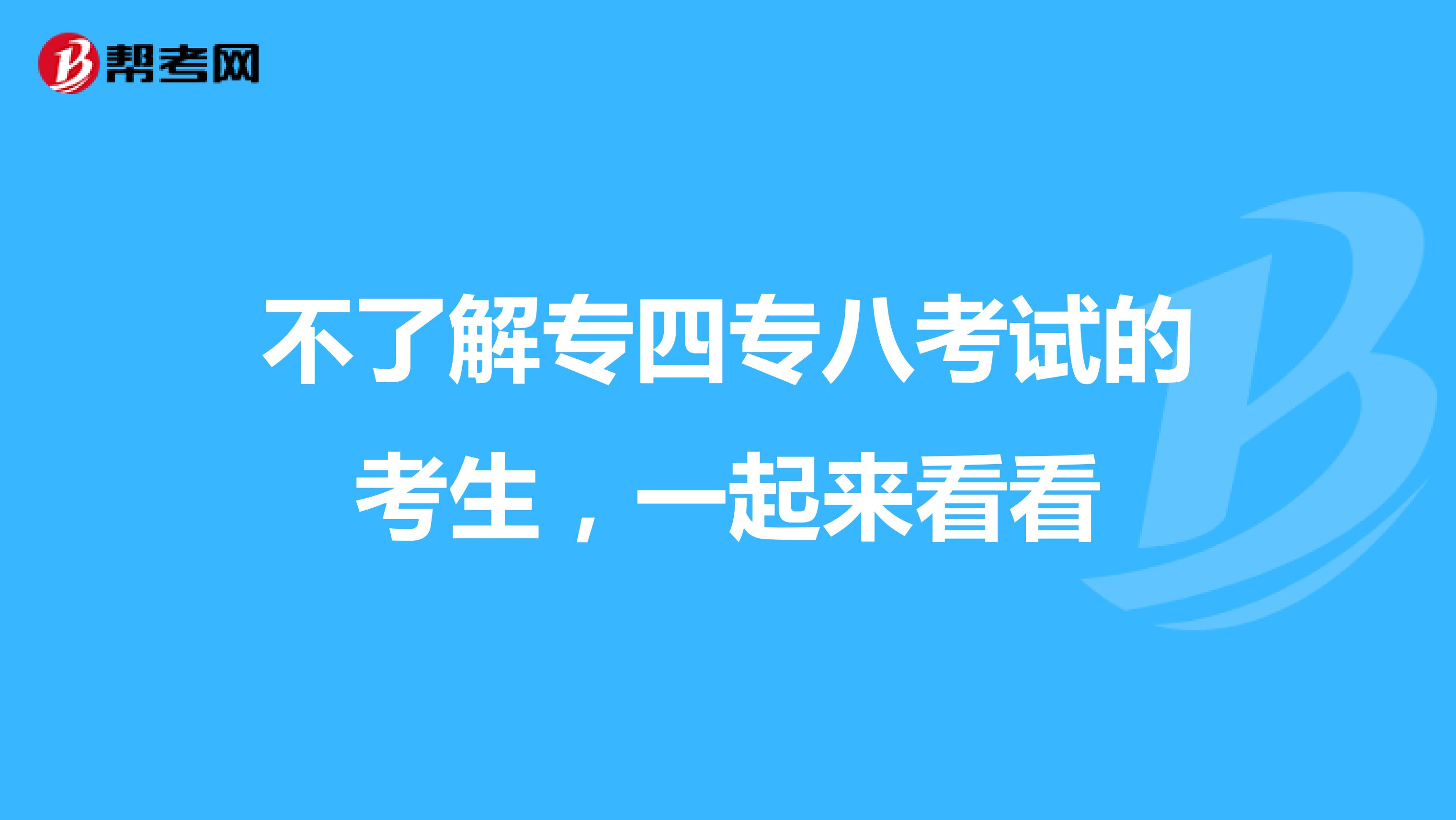 不了解专四专八考试的考生，一起来看看