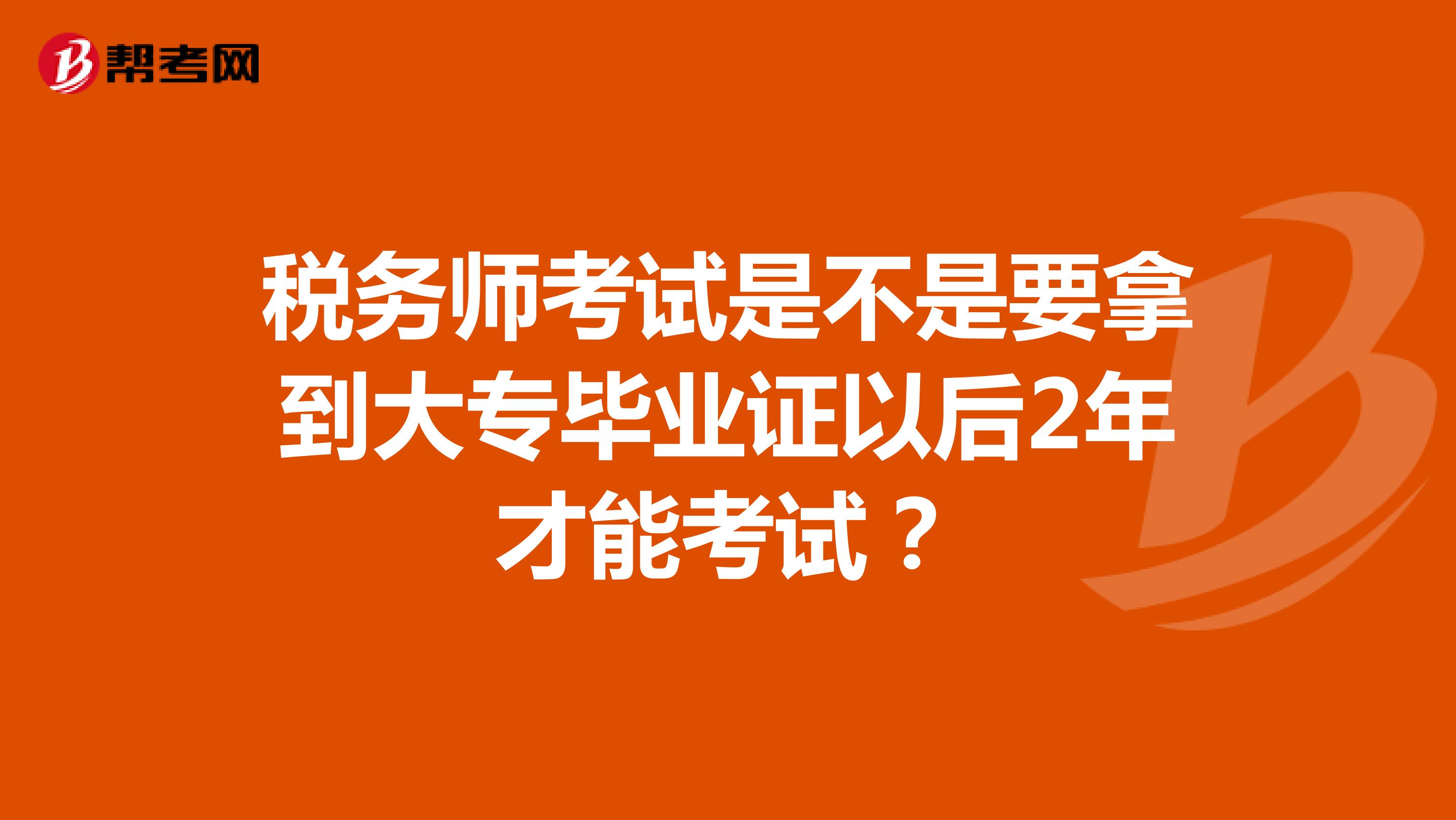 稅務(wù)師考試是不是要拿到大專畢業(yè)證以后2年才能考試？