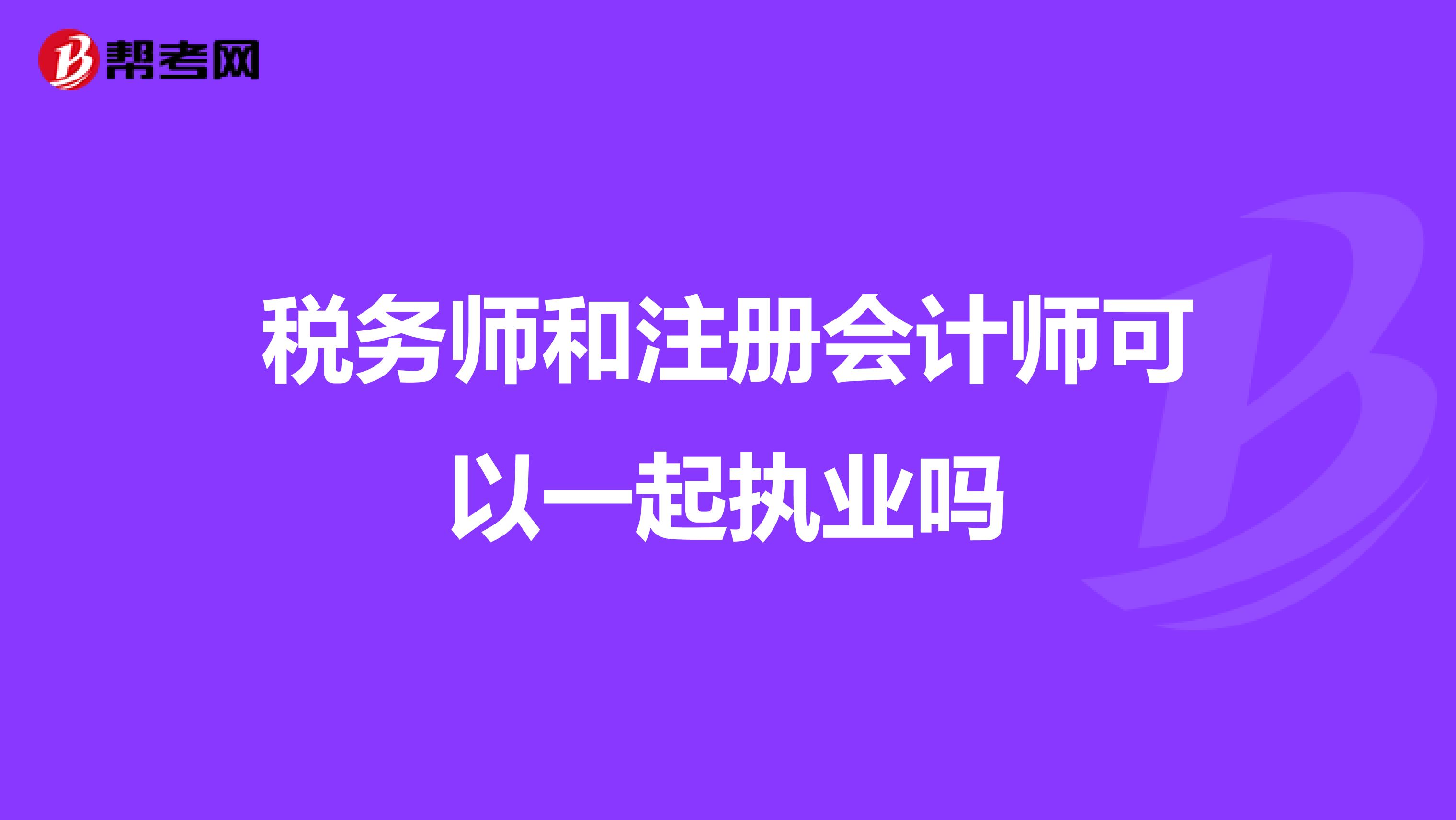 稅務(wù)師和注冊會計師可以一起執(zhí)業(yè)嗎