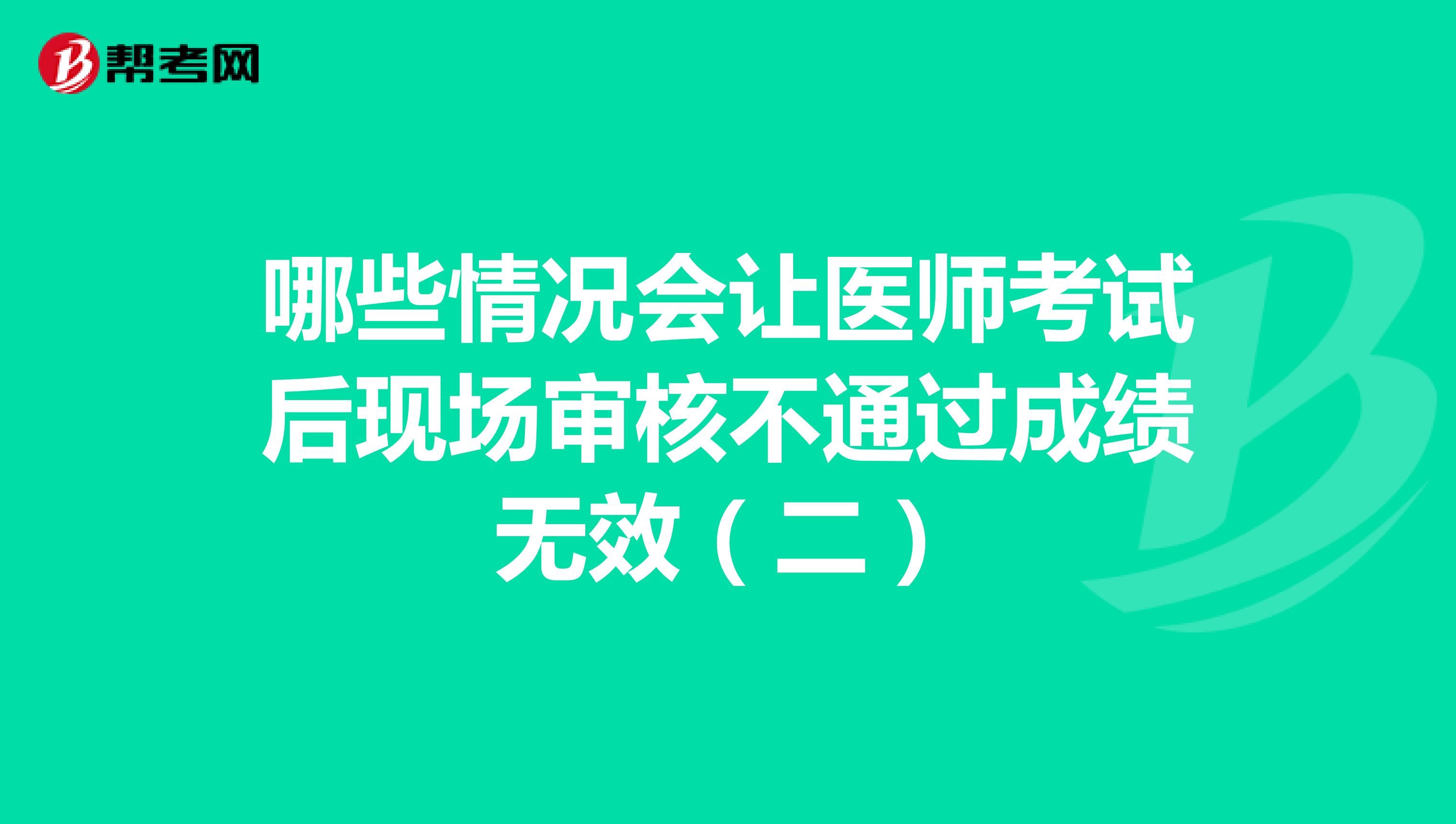哪些情況會(huì)讓醫(yī)師考試后現(xiàn)場(chǎng)審核不通過成績(jī)無(wú)效(二)
